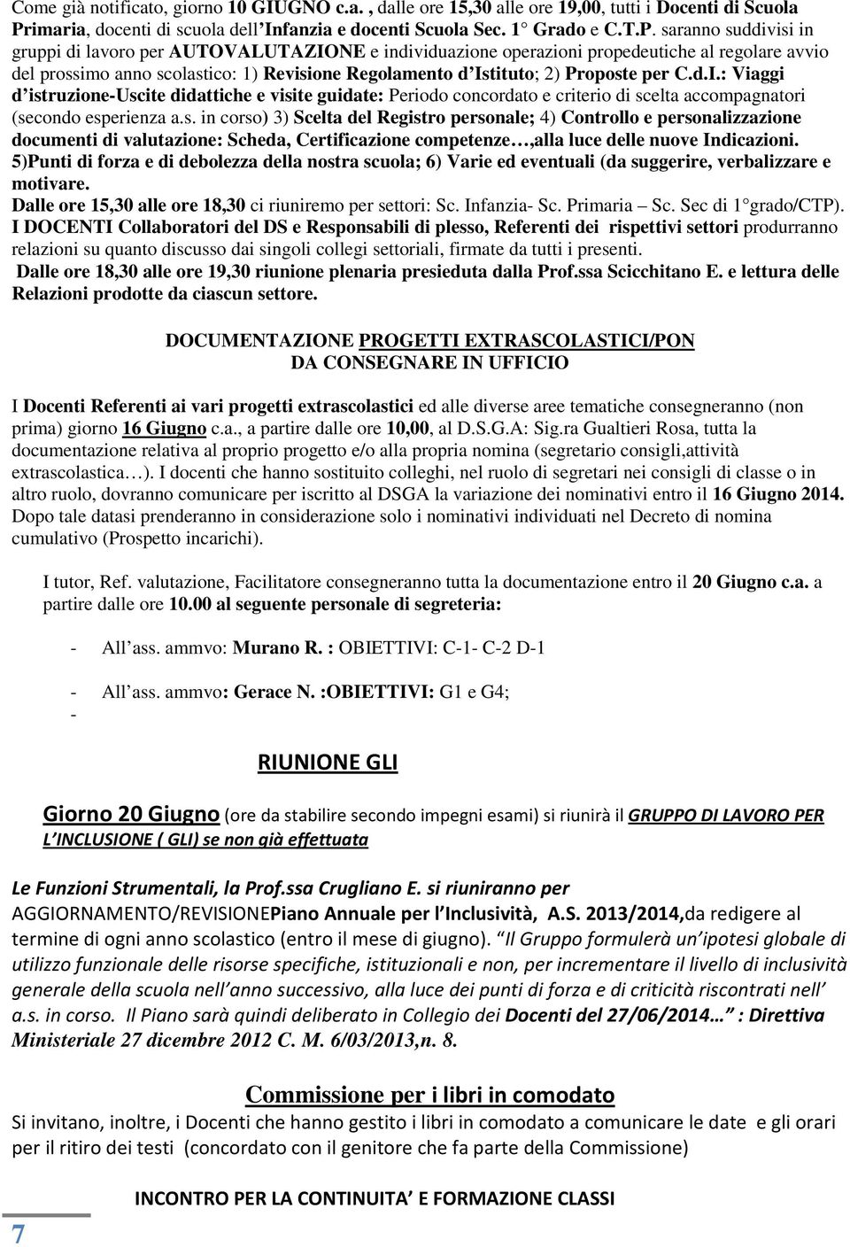 saranno suddivisi in gruppi di lavoro per AUTOVALUTAZIONE e individuazione operazioni propedeutiche al regolare avvio del prossimo anno scolastico: 1) Revisione Regolamento d Istituto; 2) Proposte