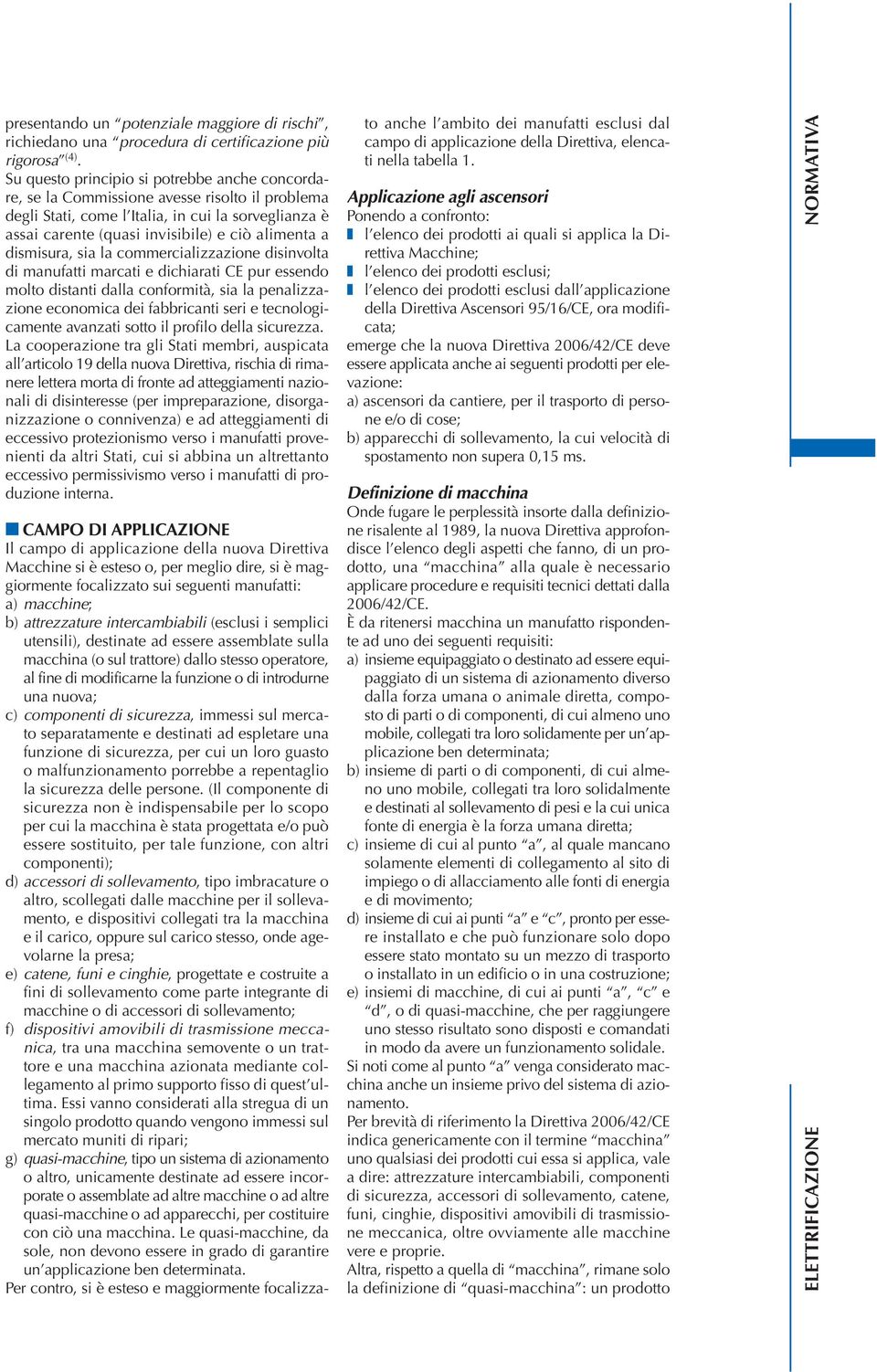 dismisura, sia la commercializzazione disinvolta di manufatti marcati e dichiarati CE pur essendo molto distanti dalla conformità, sia la penalizzazione economica dei fabbricanti seri e