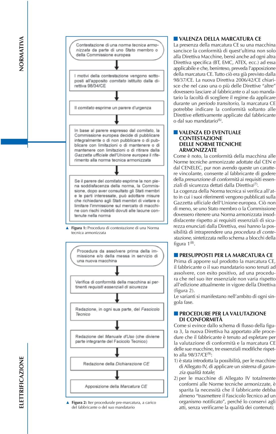 La nuova Direttiva 2006/42/CE chiarisce che nel caso una o più delle Direttive altre dovessero lasciare al fabbricante o al suo mandatario la facoltà di scegliere il regime da applicare durante un