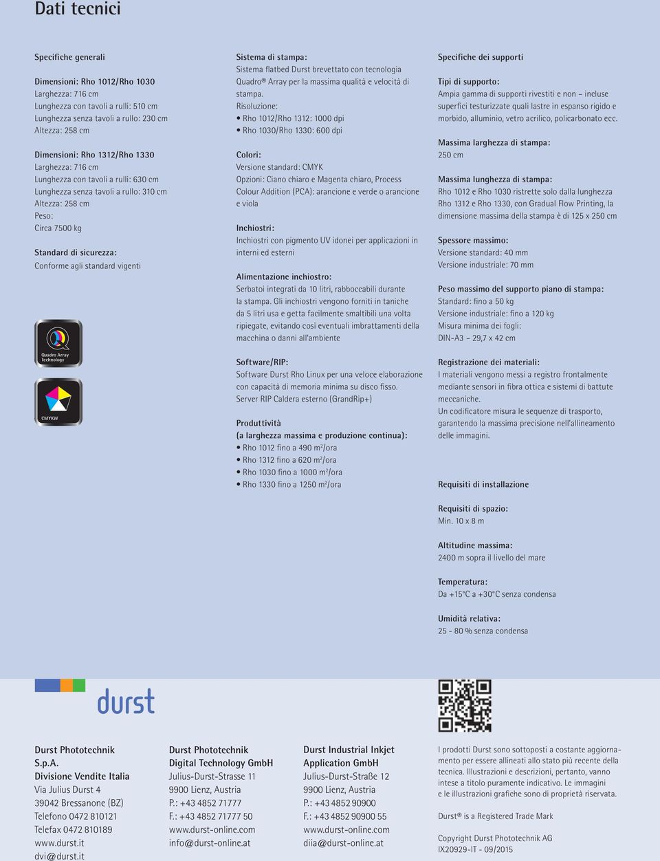 Array Technology CMYKW Sistema di stampa: Sistema flatbed Durst brevettato con tecnologia Quadro Array per la massima qualità e velocità di stampa.