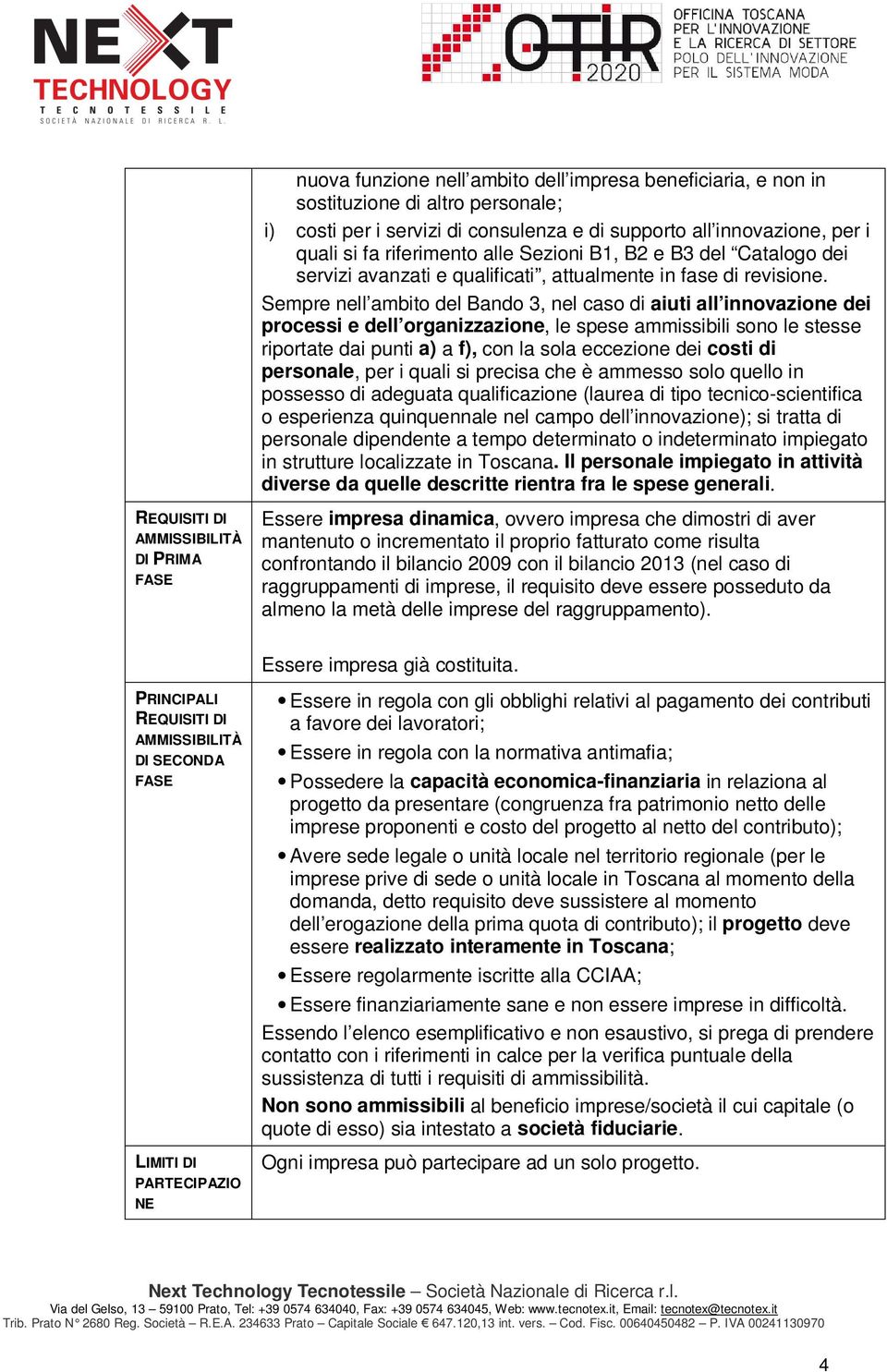 Sempre nell ambito del Bando 3, nel caso di aiuti all innovazione dei processi e dell organizzazione, le spese ammissibili sono le stesse riportate dai punti a) a f), con la sola eccezione dei costi