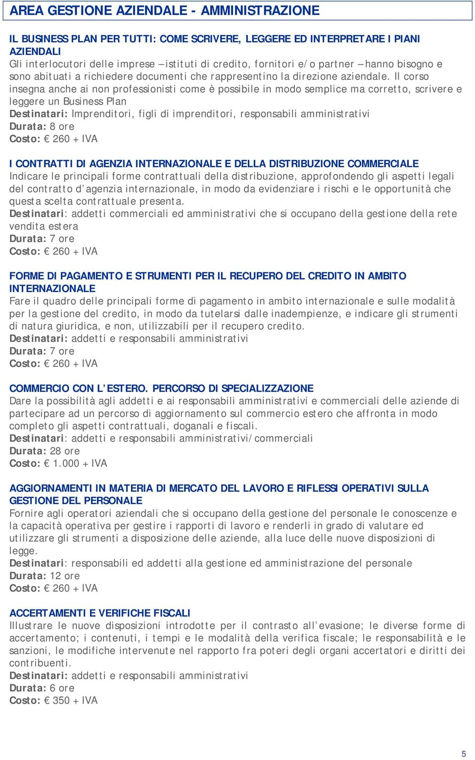 Il corso insegna anche ai non professionisti come è possibile in modo semplice ma corretto, scrivere e leggere un Business Plan Destinatari: Imprenditori, figli di imprenditori, responsabili