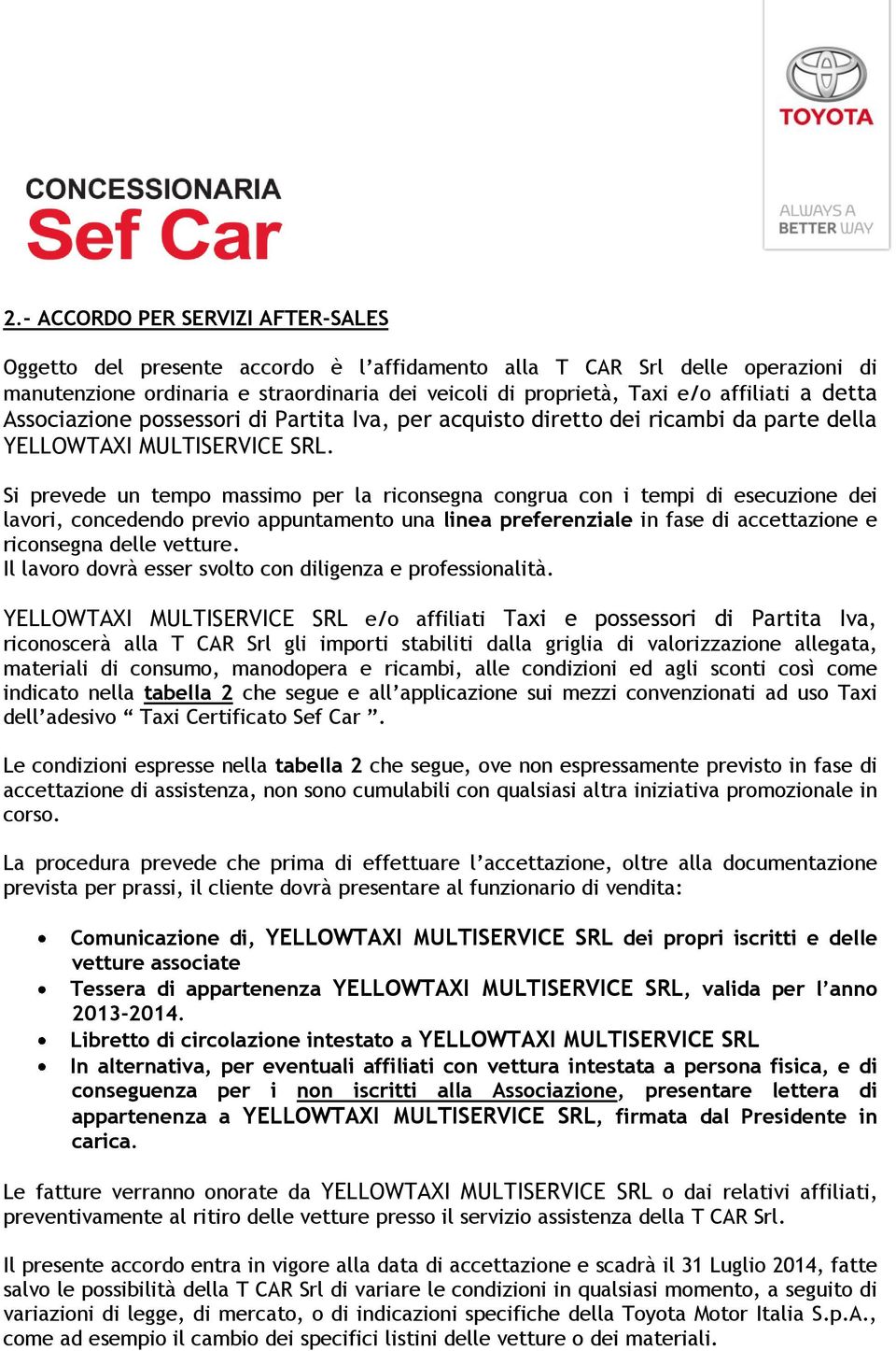 Si prevede un tempo massimo per la riconsegna congrua con i tempi di esecuzione dei lavori, concedendo previo appuntamento una linea preferenziale in fase di accettazione e riconsegna delle vetture.