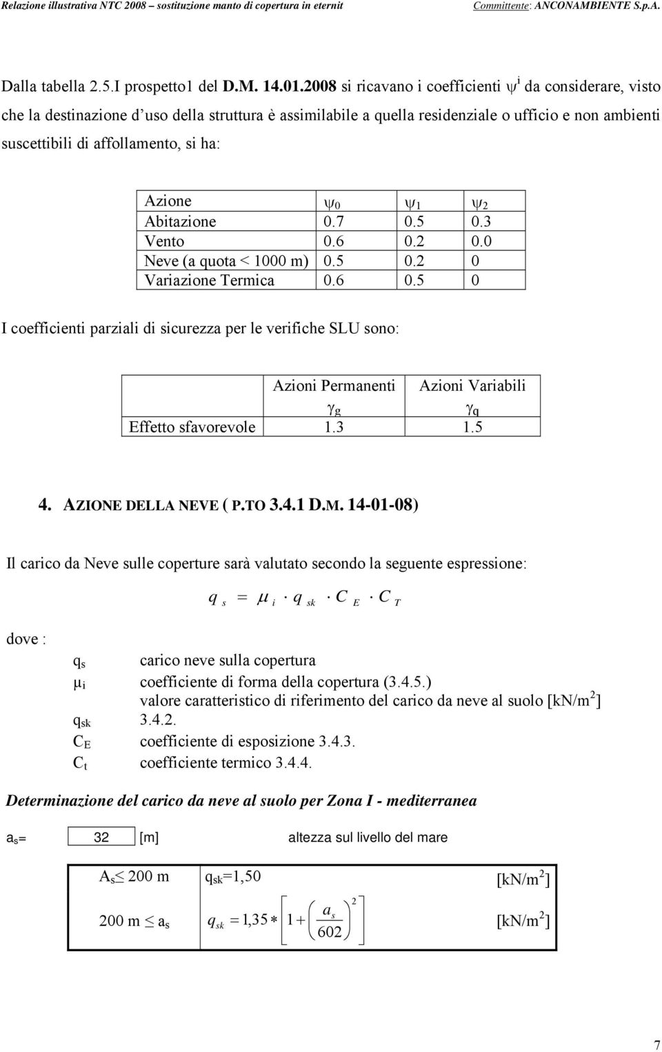 Azione 0 1 2 Abitazione 0.7 0.5 0.3 Vento 0.6 0.2 0.0 Neve (a quota < 1000 m) 0.5 0.2 0 Variazione Termica 0.6 0.5 0 I coefficienti parziali di sicurezza per le verifiche SLU sono: Azioni Permanenti Azioni Variabili g q Effetto sfavorevole 1.