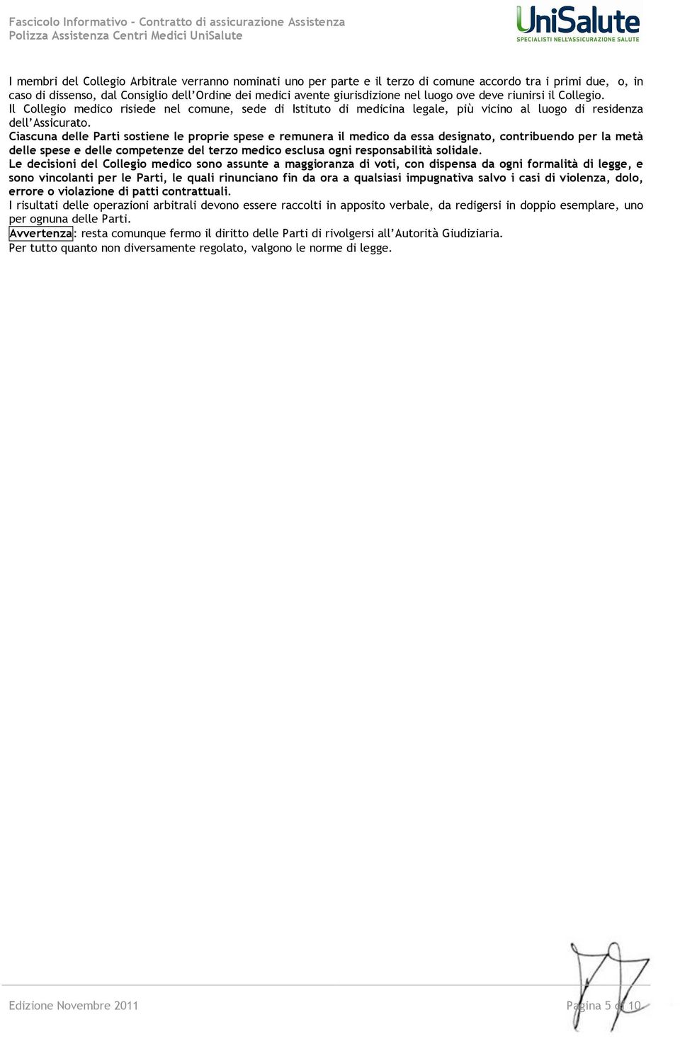 Ciascuna delle Parti sostiene le proprie spese e remunera il medico da essa designato, contribuendo per la metà delle spese e delle competenze del terzo medico esclusa ogni responsabilità solidale.