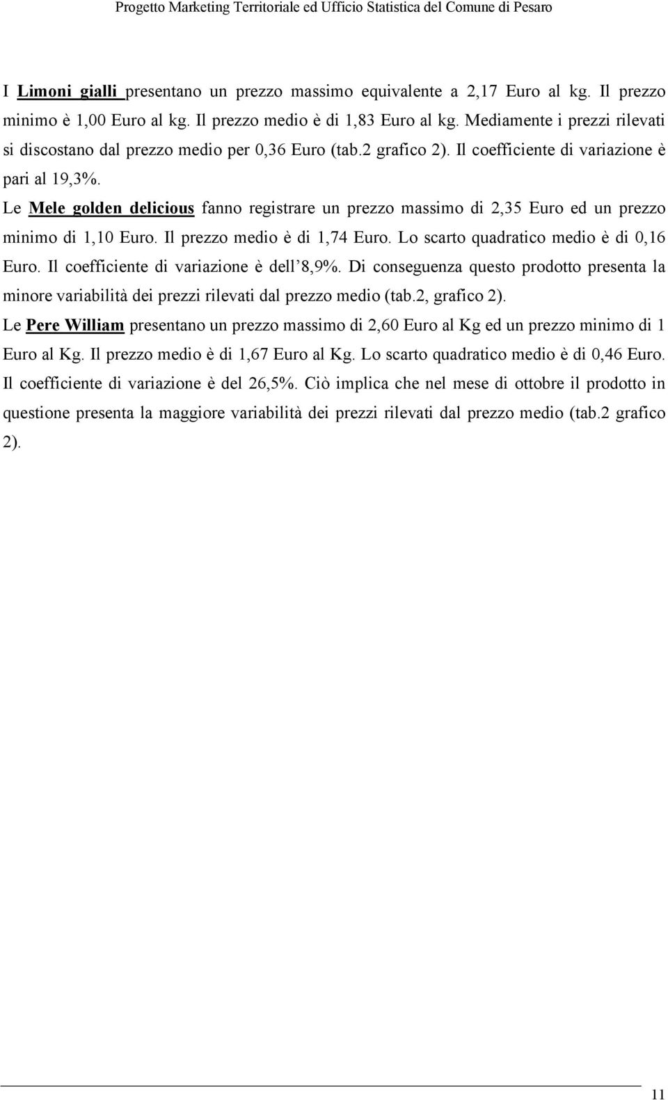 Le Mele golden delicious fanno registrare un prezzo massimo di 2,35 Euro ed un prezzo minimo di 1,10 Euro. Il prezzo medio è di 1,74 Euro. Lo scarto quadratico medio è di 0,16 Euro.