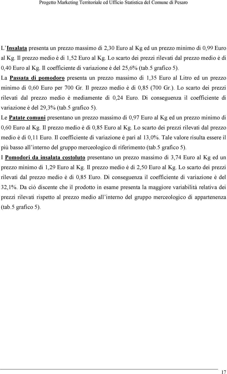 La Passata di pomodoro presenta un prezzo massimo di 1,35 Euro al Litro ed un prezzo minimo di 0,60 Euro per 700 Gr. Il prezzo medio è di 0,85 (700 Gr.).