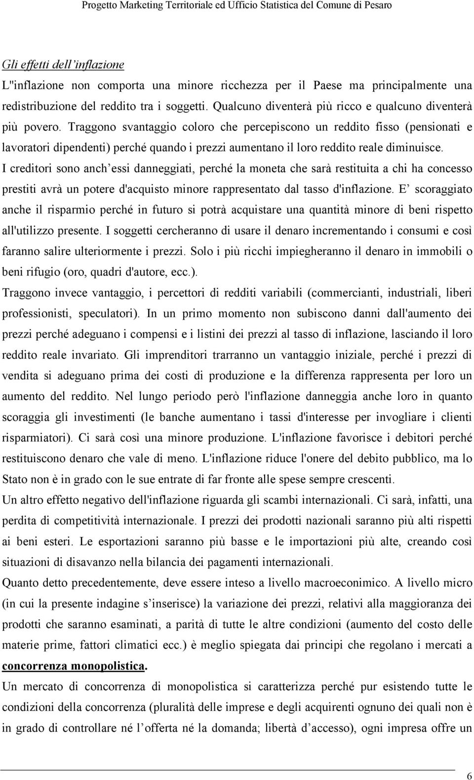 Traggono svantaggio coloro che percepiscono un reddito fisso (pensionati e lavoratori dipendenti) perché quando i prezzi aumentano il loro reddito reale diminuisce.