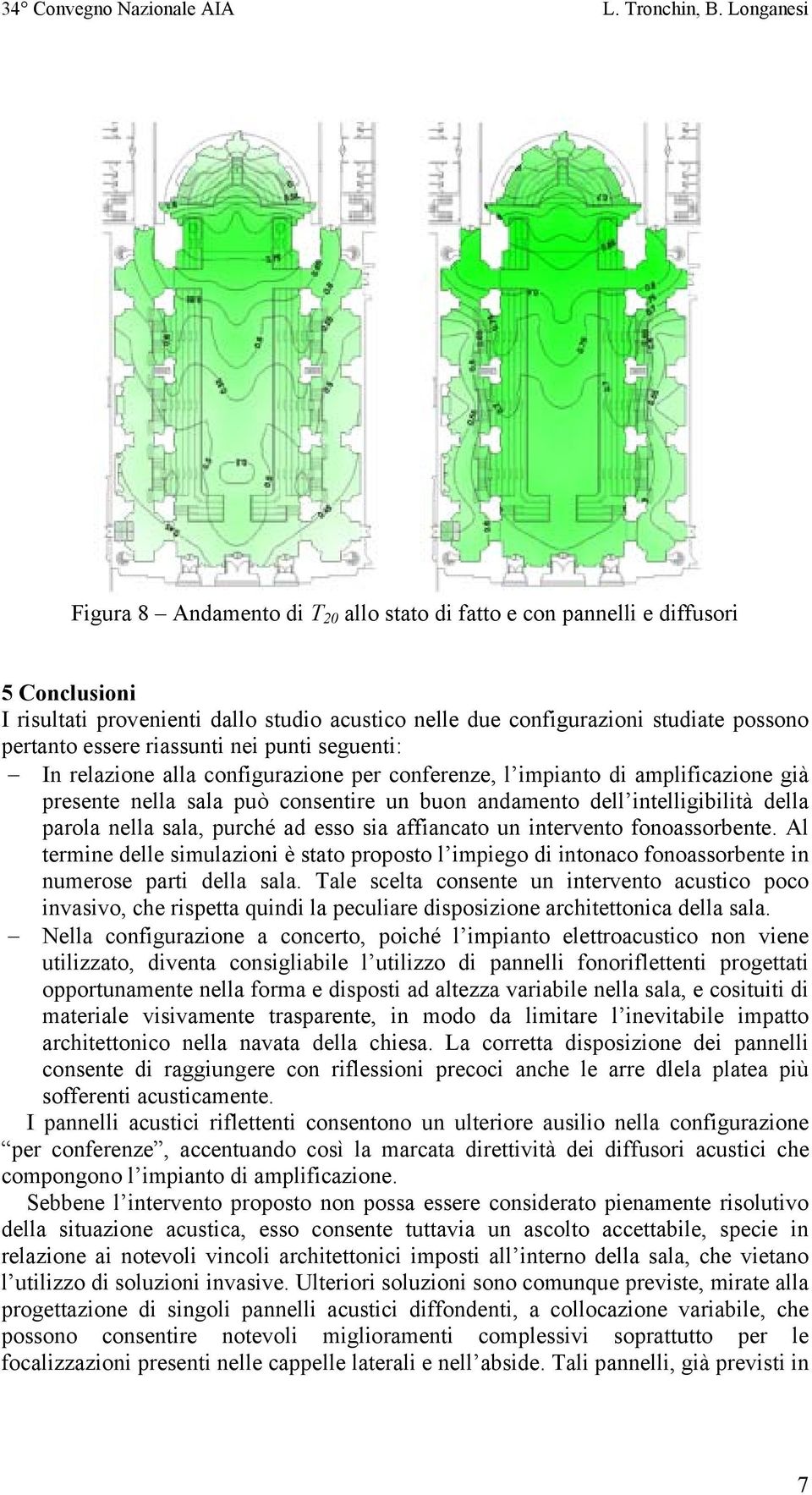 nella sala, purché ad esso sia affiancato un intervento fonoassorbente. Al termine delle simulazioni è stato proposto l impiego di intonaco fonoassorbente in numerose parti della sala.