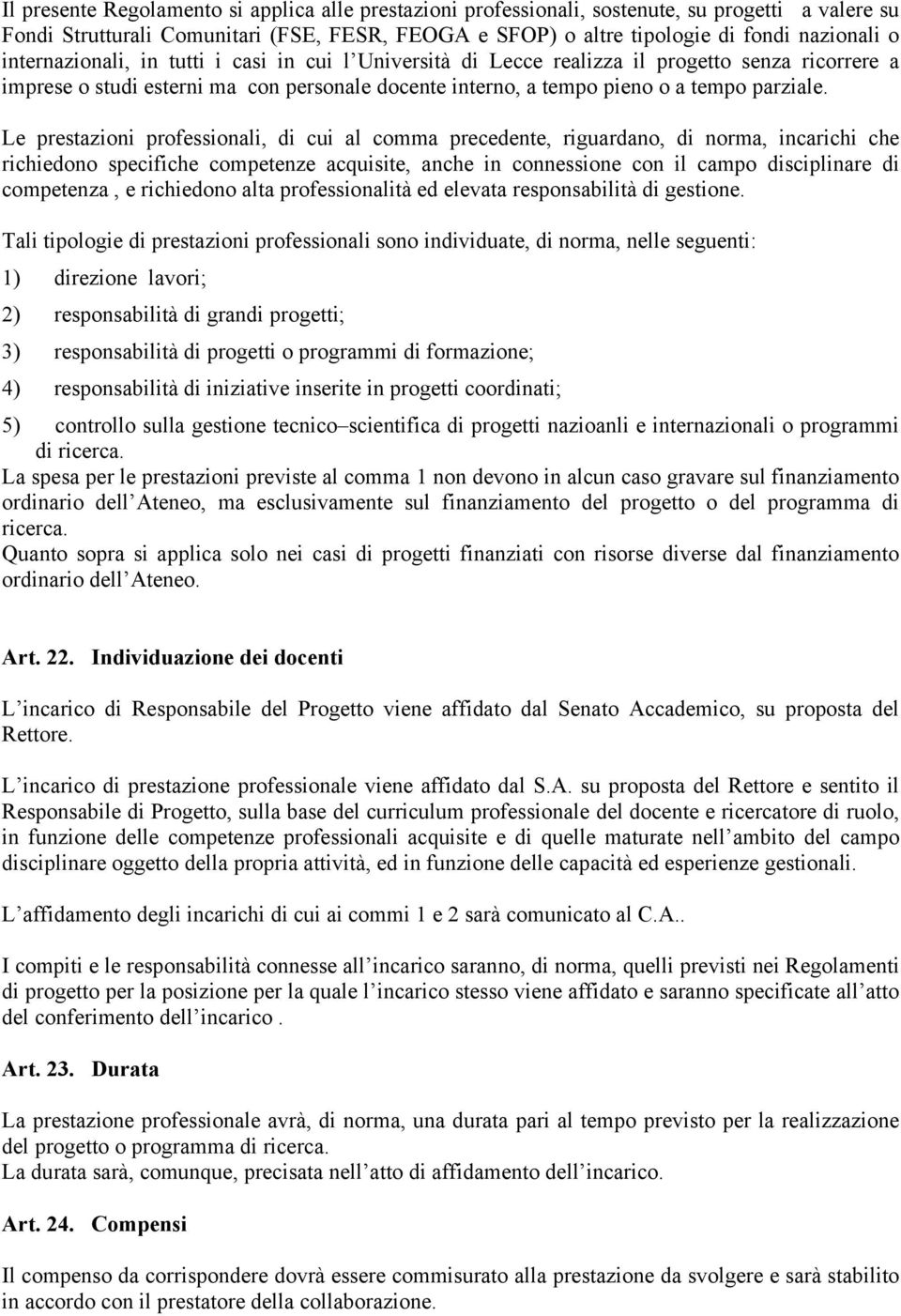 Le prestazioni professionali, di cui al comma precedente, riguardano, di norma, incarichi che richiedono specifiche competenze acquisite, anche in connessione con il campo disciplinare di competenza,