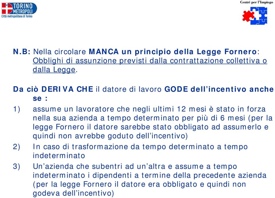 più di 6 mesi (per la legge Fornero il datore sarebbe stato obbligato ad assumerlo e quindi non avrebbe goduto dell incentivo) 2) In caso di trasformazione da tempo determinato a