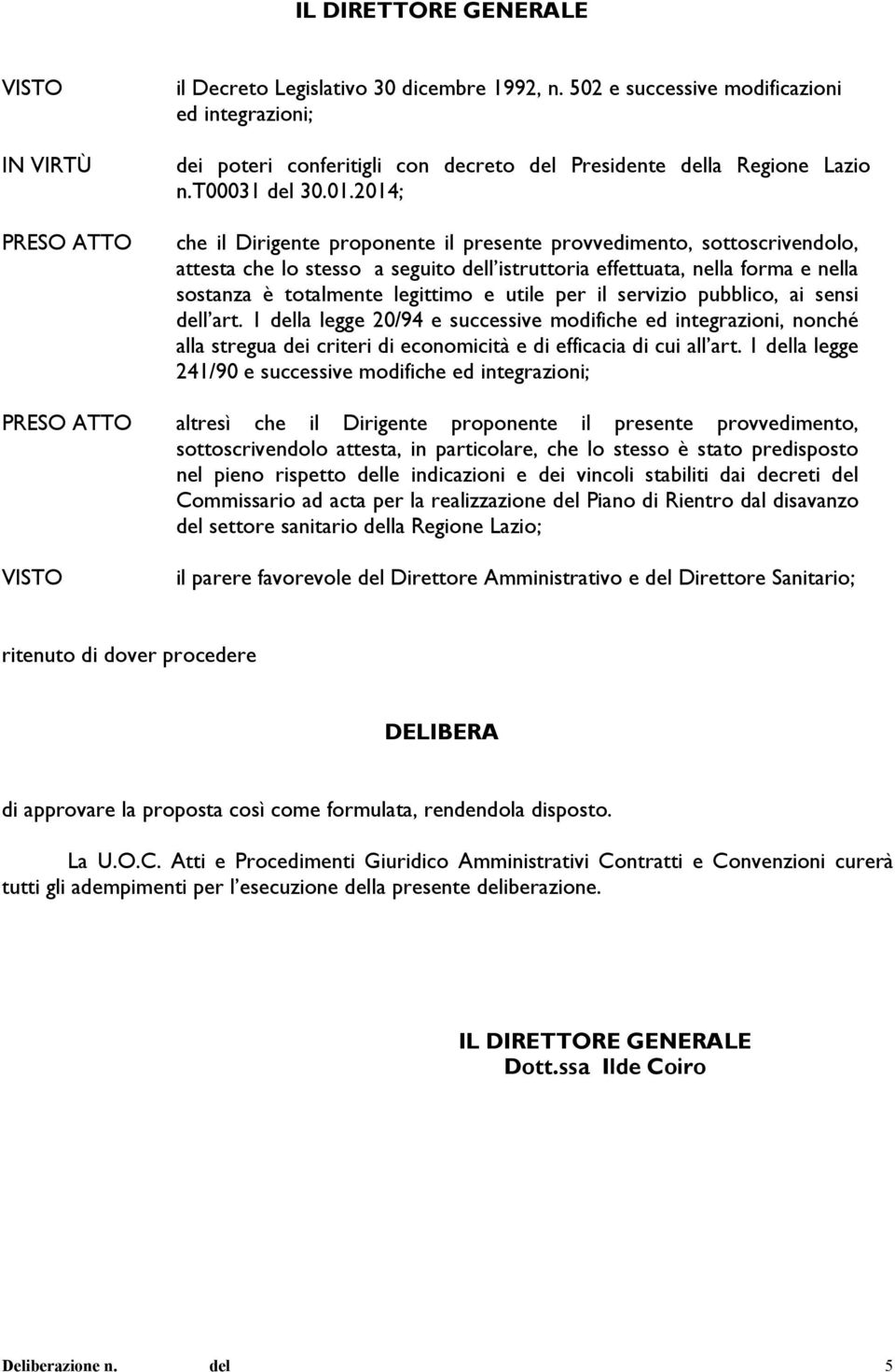 2014; che il Dirigente proponente il presente provvedimento, sottoscrivendolo, attesta che lo stesso a seguito dell istruttoria effettuata, nella forma e nella sostanza è totalmente legittimo e utile