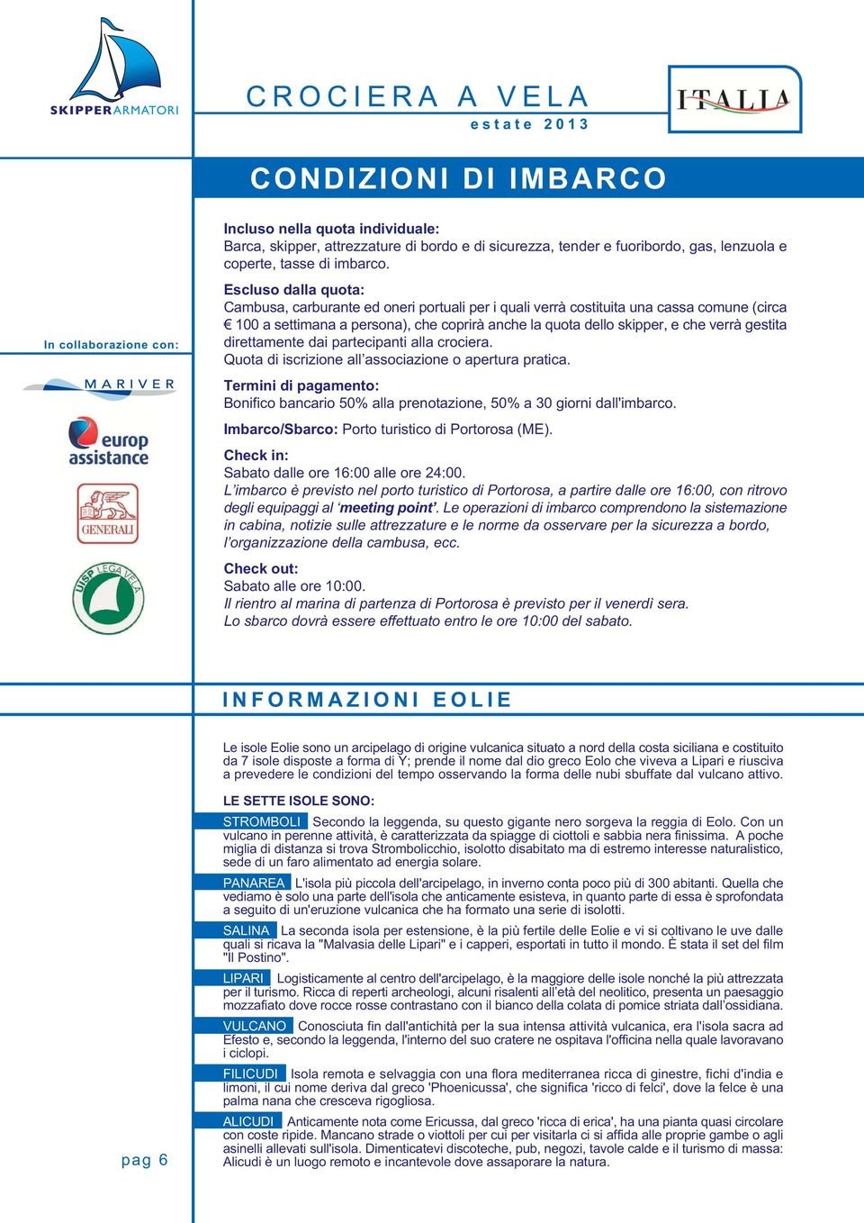 gestita direttamente dai partecipanti alla crociera. Quota di iscrizione all associazione o apertura pratica.