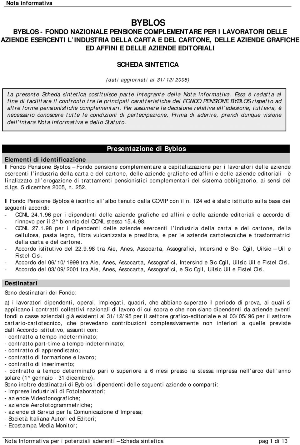 Essa è redatta al fine di facilitare il confronto tra le principali caratteristiche del FONDO PENSIONE BYBLOS rispetto ad altre forme pensionistiche complementari.