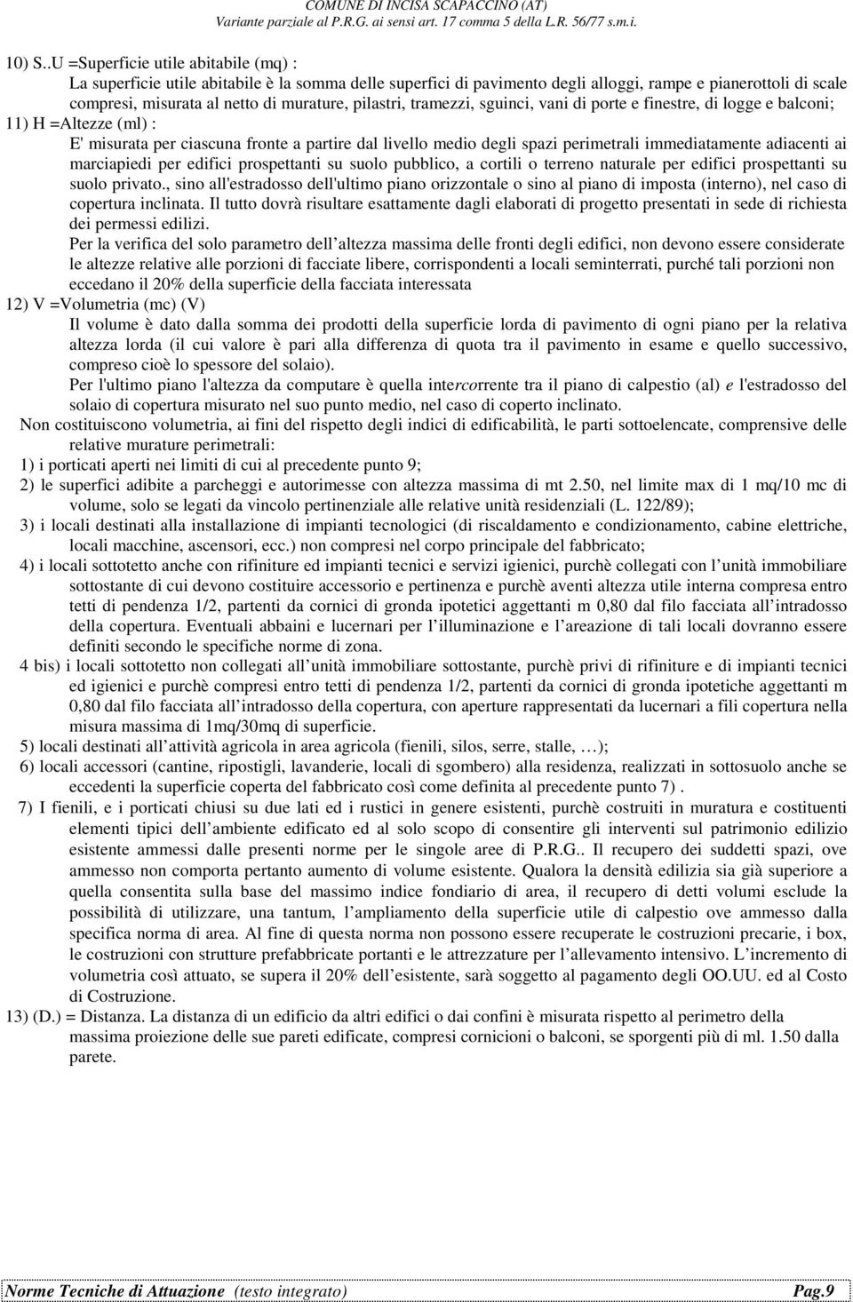 pilastri, tramezzi, sguinci, vani di porte e finestre, di logge e balconi; 11) H =Altezze (ml) : E' misurata per ciascuna fronte a partire dal livello medio degli spazi perimetrali immediatamente