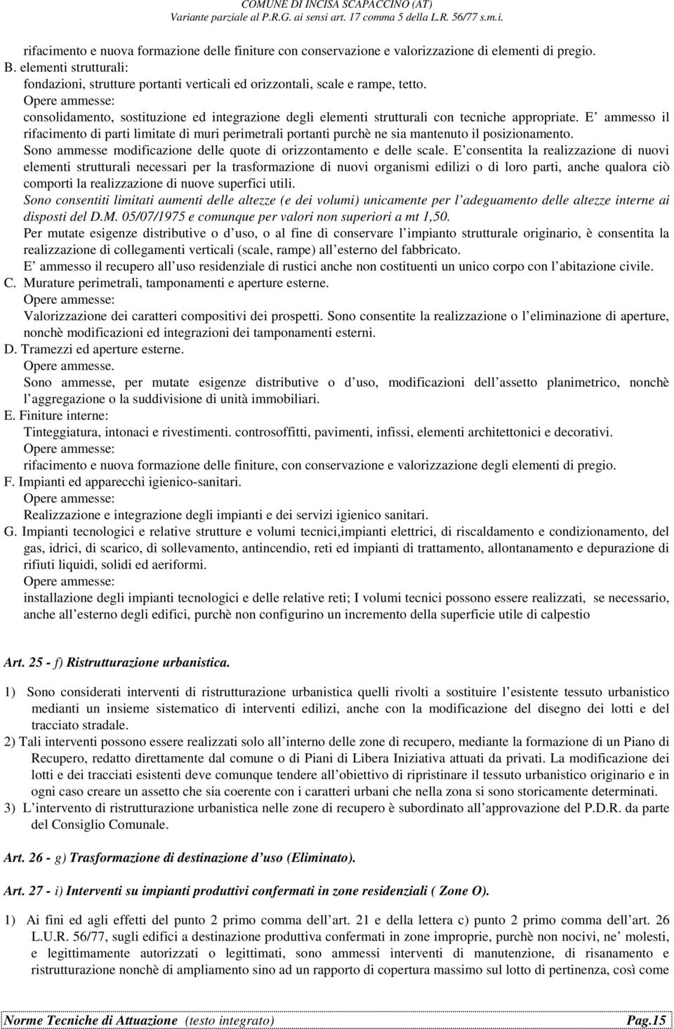 E ammesso il rifacimento di parti limitate di muri perimetrali portanti purchè ne sia mantenuto il posizionamento. Sono ammesse modificazione delle quote di orizzontamento e delle scale.