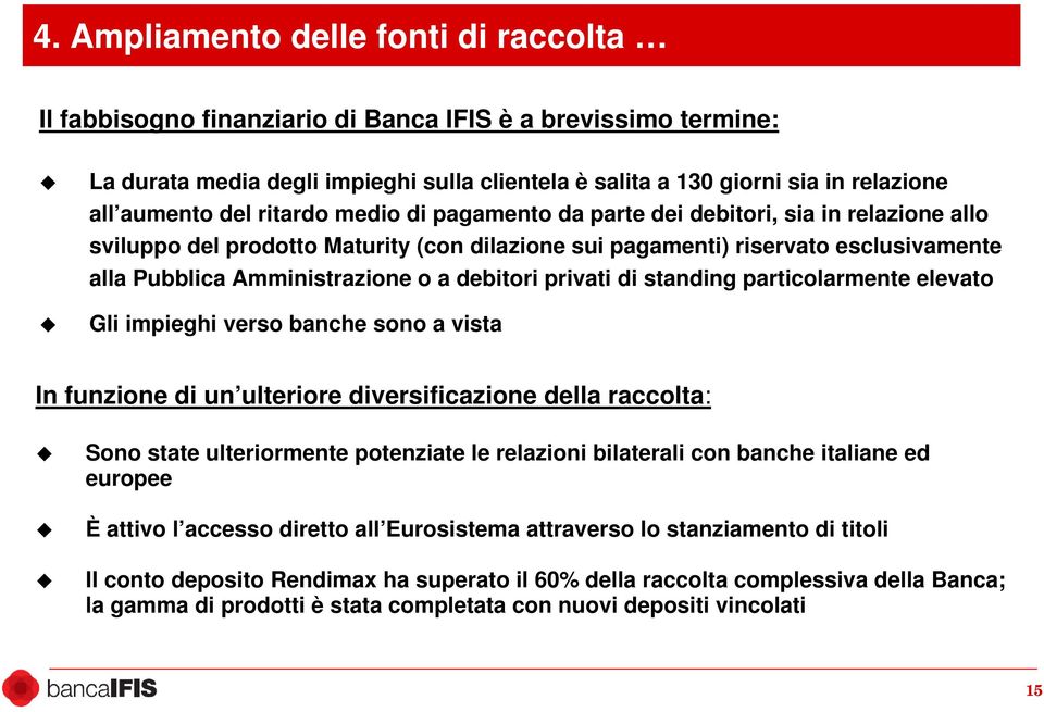 o a debitori privati di standing particolarmente elevato Gli impieghi verso banche sono a vista In funzione di un ulteriore diversificazione della raccolta: Sono state ulteriormente potenziate le