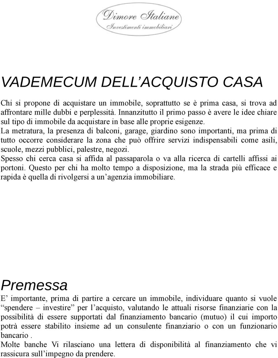 La metratura, la presenza di balconi, garage, giardino sono importanti, ma prima di tutto occorre considerare la zona che può offrire servizi indispensabili come asili, scuole, mezzi pubblici,