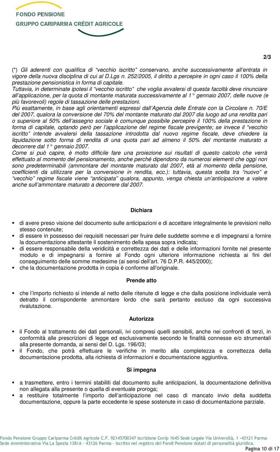 Tuttavia, in determinate ipotesi il vecchio iscritto che voglia avvalersi di questa facoltà deve rinunciare all applicazione, per la quota di montante maturata successivamente al 1 gennaio 2007,