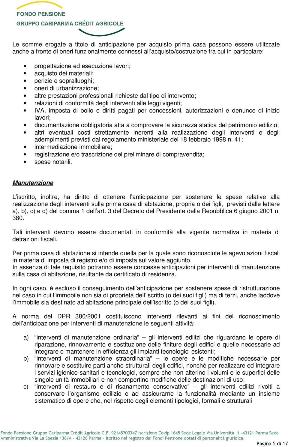 degli interventi alle leggi vigenti; IVA, imposta di bollo e diritti pagati per concessioni, autorizzazioni e denunce di inizio lavori; documentazione obbligatoria atta a comprovare la sicurezza