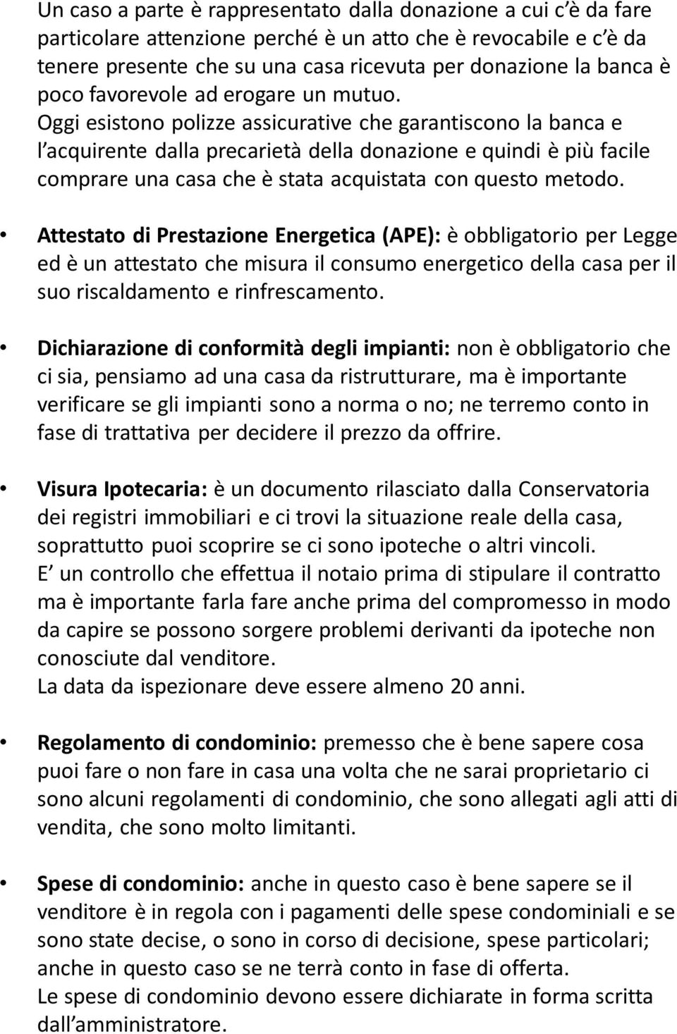 Oggi esistono polizze assicurative che garantiscono la banca e l acquirente dalla precarietà della donazione e quindi è più facile comprare una casa che è stata acquistata con questo metodo.