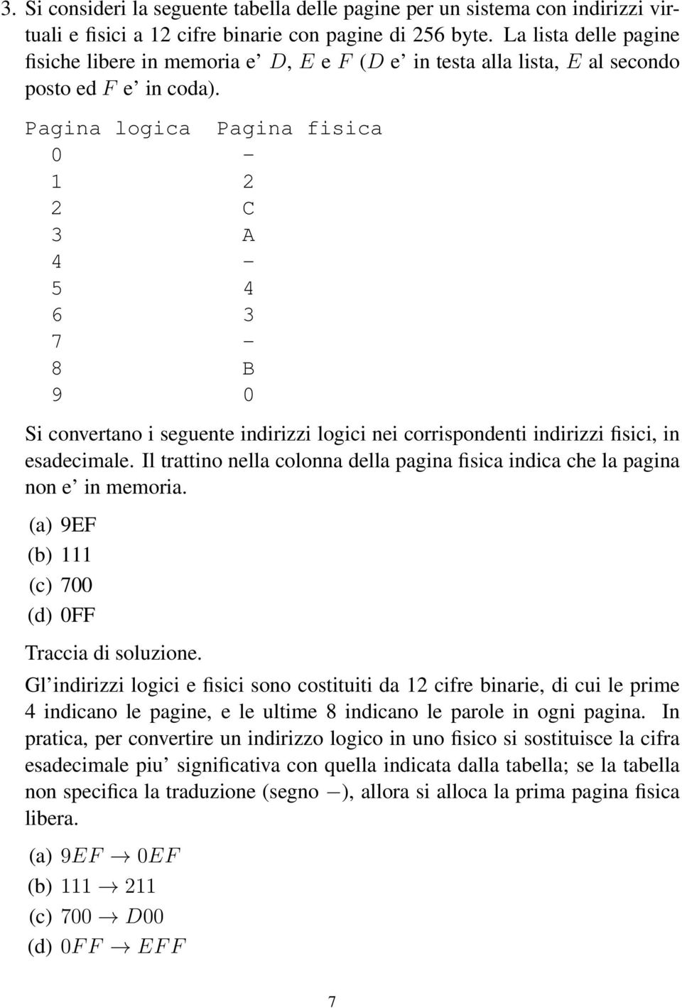 Pagina logica Pagina fisica 0-1 2 2 C 3 A 4-5 4 6 3 7-8 B 9 0 Si convertano i seguente indirizzi logici nei corrispondenti indirizzi fisici, in esadecimale.