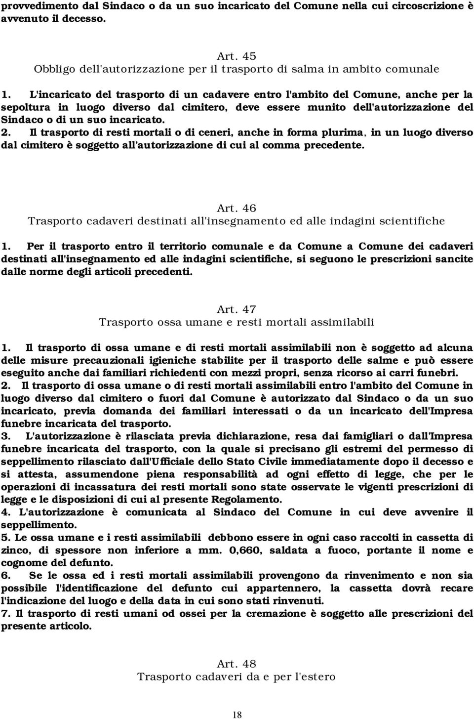 Il trasporto di resti mortali o di ceneri, anche in forma plurima, in un luogo diverso dal cimitero è soggetto all autorizzazione di cui al comma precedente. Art.