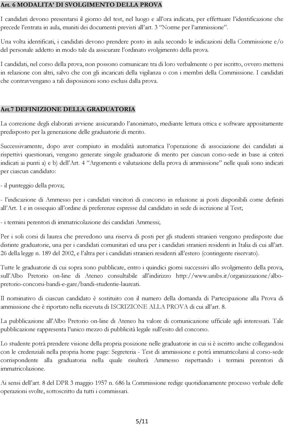 Una volta identificati, i candidati devono prendere posto in aula secondo le indicazioni della Commissione e/o del personale addetto in modo tale da assicurare l ordinato svolgimento della prova.