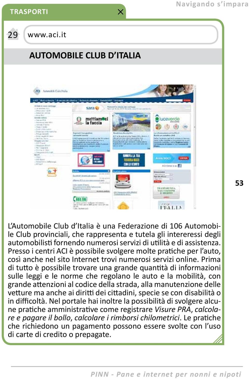 di utilità e di assistenza. Presso i centri ACI è possibile svolgere molte pratiche per l auto, così anche nel sito Internet trovi numerosi servizi online.