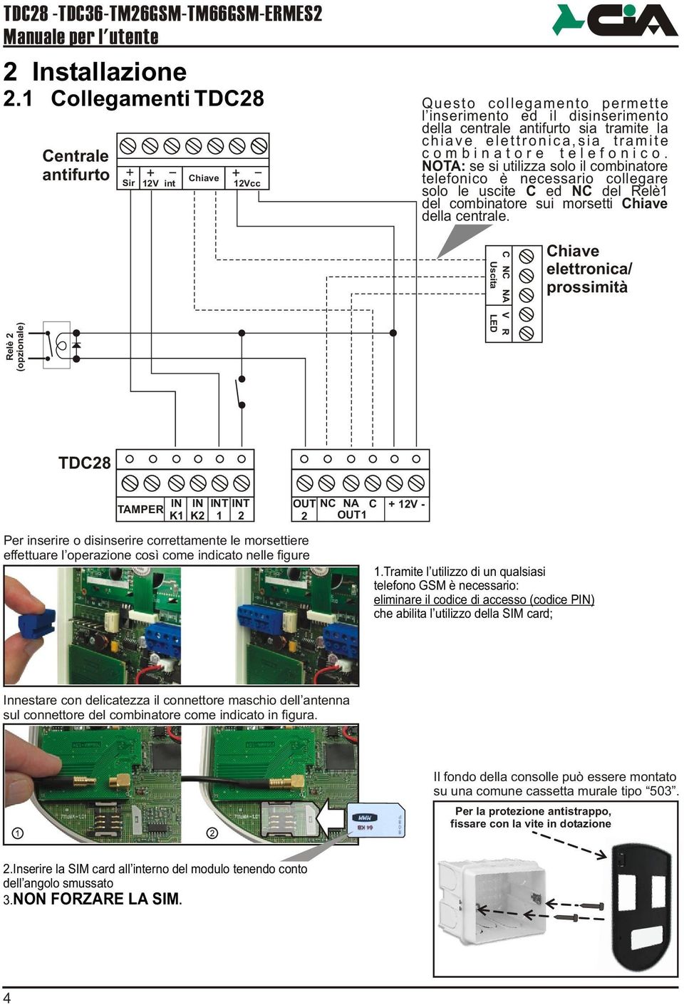 combinatore telefonico. NOTA: se si utilizza solo il combinatore telefonico è necessario collegare solo le uscite C ed NC del Relè1 del combinatore sui morsetti Chiave della centrale.