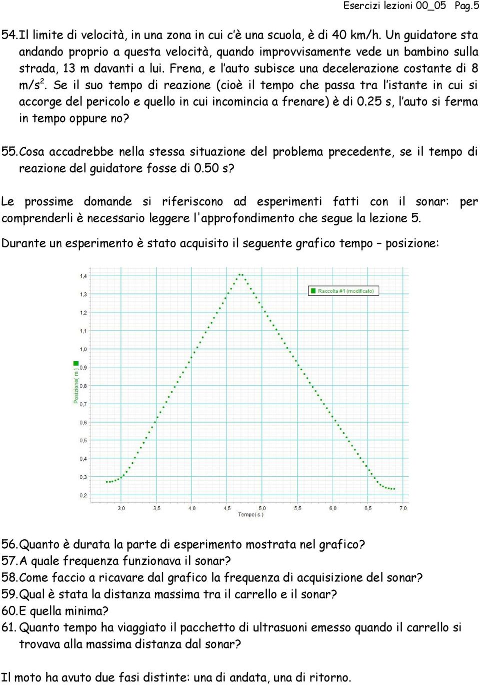 Se il suo tempo di reazione (cioè il tempo che passa tra l istante in cui si accorge del pericolo e quello in cui incomincia a frenare) è di 0.25 s, l auto si ferma in tempo oppure no? 55.