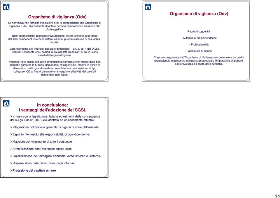 Con riferimento alle imprese di piccole dimensioni, l art. 6, co. 4 del D.Lgs. 231/2001 consente che i compiti di cui alla lett. b) dell art. 6, co. 2, siano assolti dall organo dirigente.