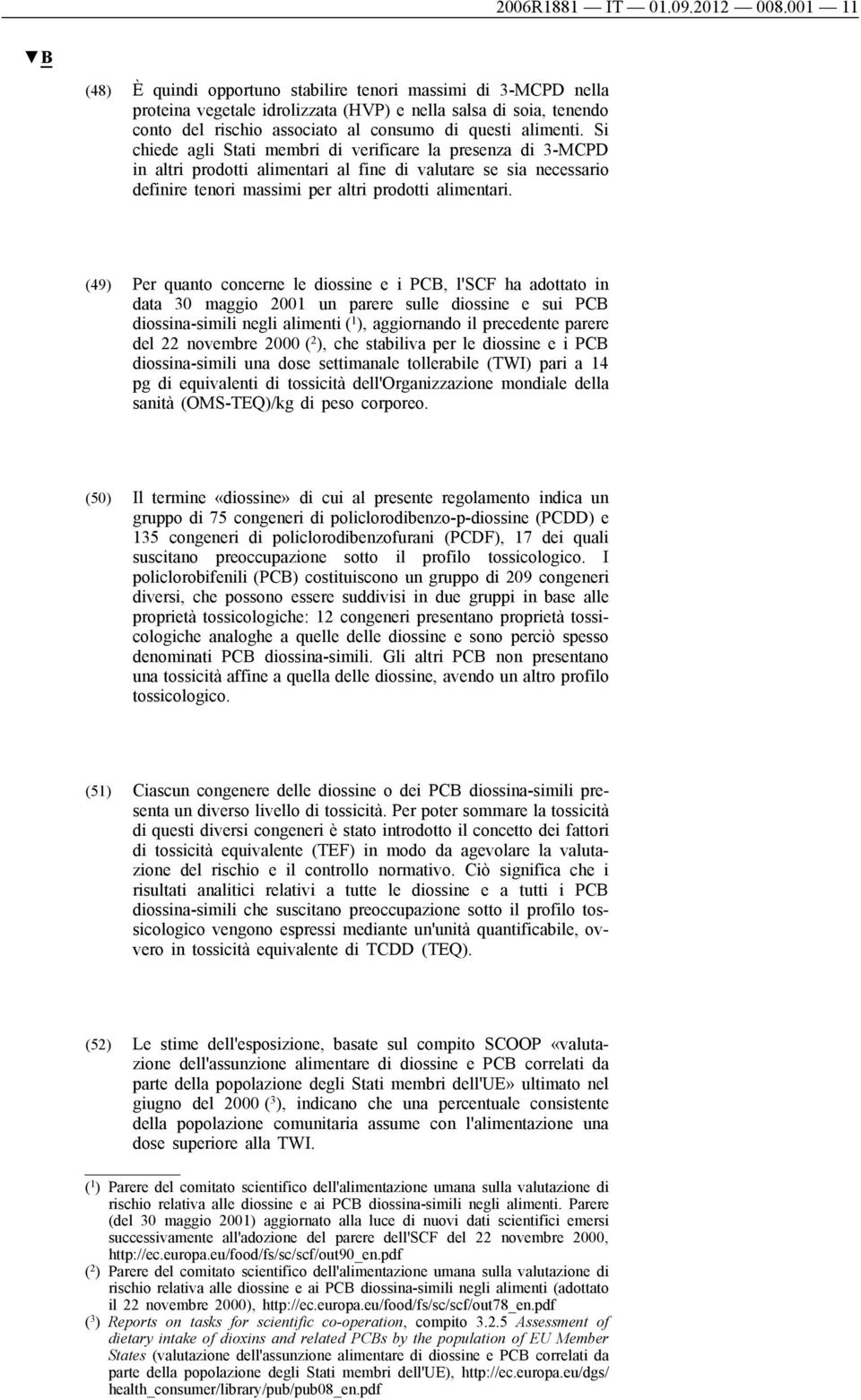 Si chiede agli Stati membri di verificare la presenza di 3-MCPD in altri prodotti alimentari al fine di valutare se sia necessario definire tenori massimi per altri prodotti alimentari.