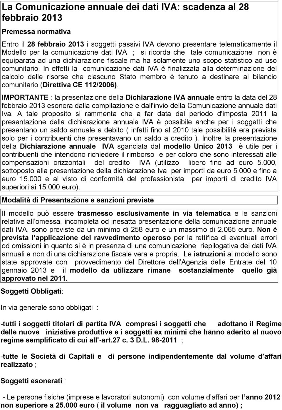 In effetti la comunicazione dati IVA è finalizzata alla determinazione del calcolo delle risorse che ciascu Stato membro è tenuto a destinare al bilancio comunitario (Direttiva CE 112/2006).