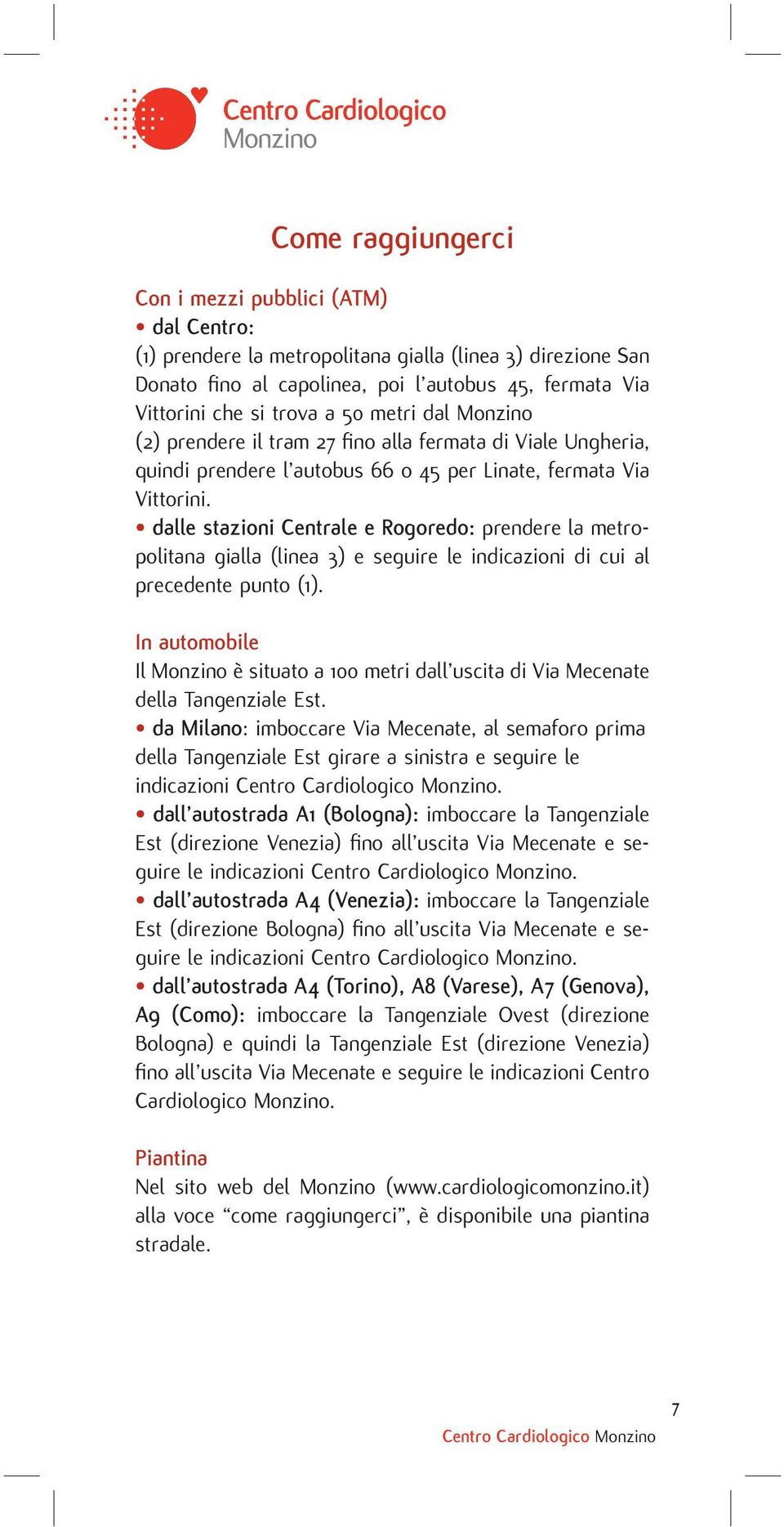 dalle stazioni Centrale e Rogoredo: prendere la metropolitana gialla (linea 3) e seguire le indicazioni di cui al precedente punto (1).