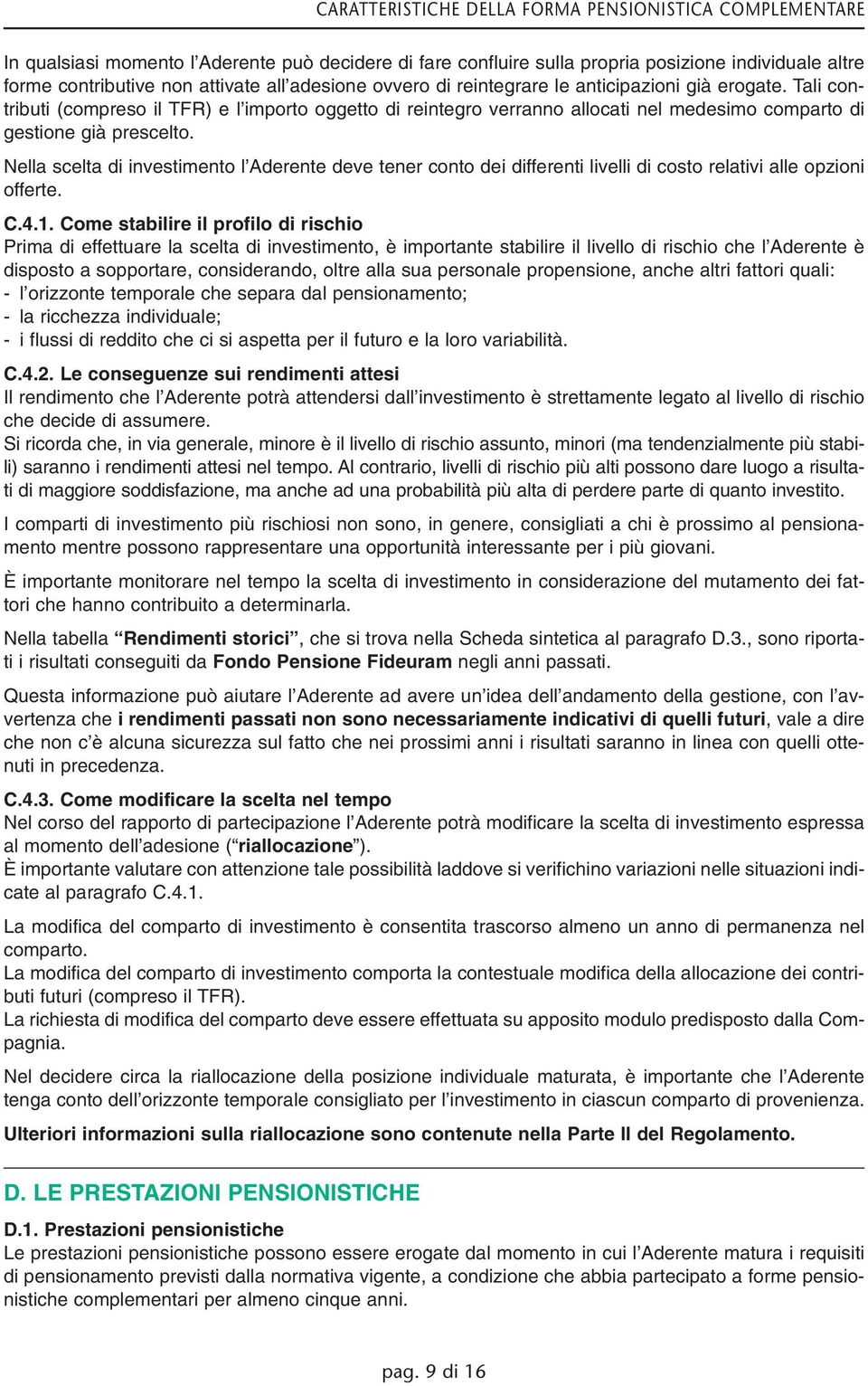 Nella scelta di investimento l Aderente deve tener conto dei differenti livelli di costo relativi alle opzioni offerte. C.4.1.