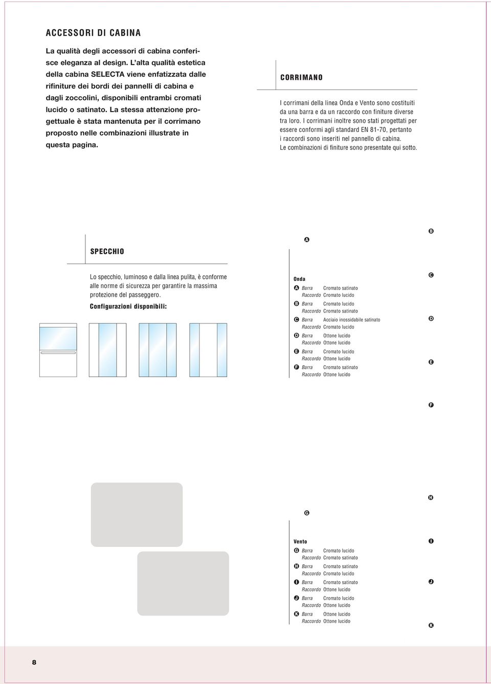 La stessa attenzione progettuale è stata mantenuta per il corrimano proposto nelle combinazioni illustrate in questa pagina.