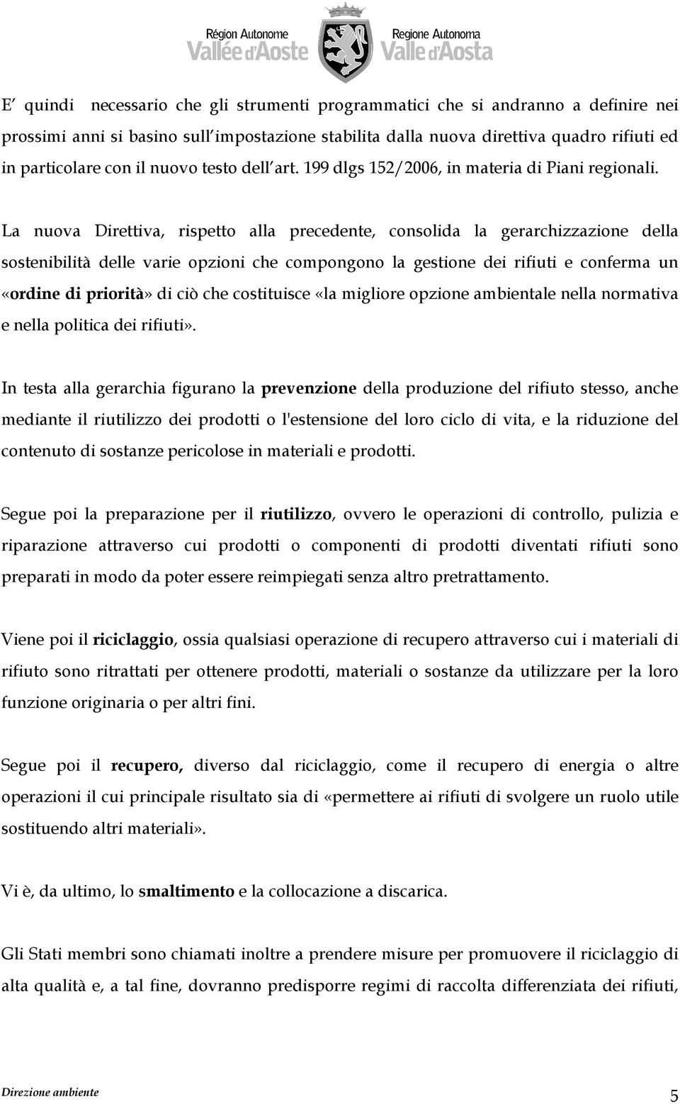 La nuova Direttiva, rispetto alla precedente, consolida la gerarchizzazione della sostenibilità delle varie opzioni che compongono la gestione dei rifiuti e conferma un «ordine di priorità» di ciò