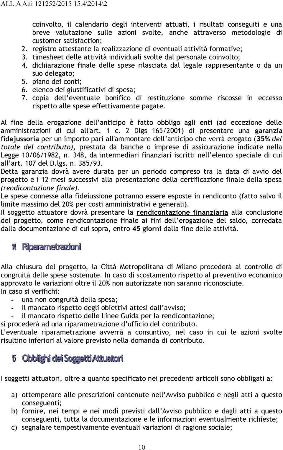 dichiarazione finale delle spese rilasciata dal legale rappresentante o da un suo delegato; 5. piano dei conti; 6. elenco dei giustificativi di spesa; 7.