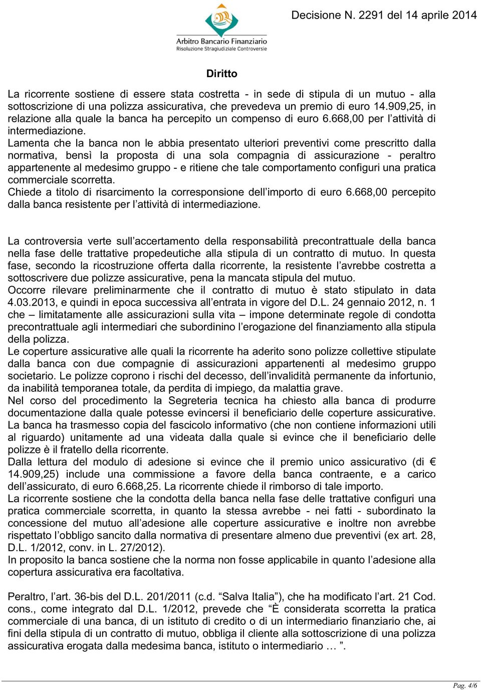 Lamenta che la banca non le abbia presentato ulteriori preventivi come prescritto dalla normativa, bensì la proposta di una sola compagnia di assicurazione - peraltro appartenente al medesimo gruppo