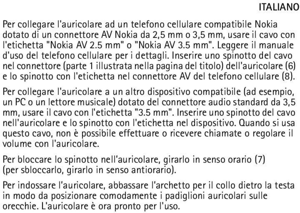 Inserire uno spinotto del cavo nel connettore (parte 1 illustrata nella pagina del titolo) dell'auricolare (6) e lo spinotto con l'etichetta nel connettore AV del telefono cellulare (8).