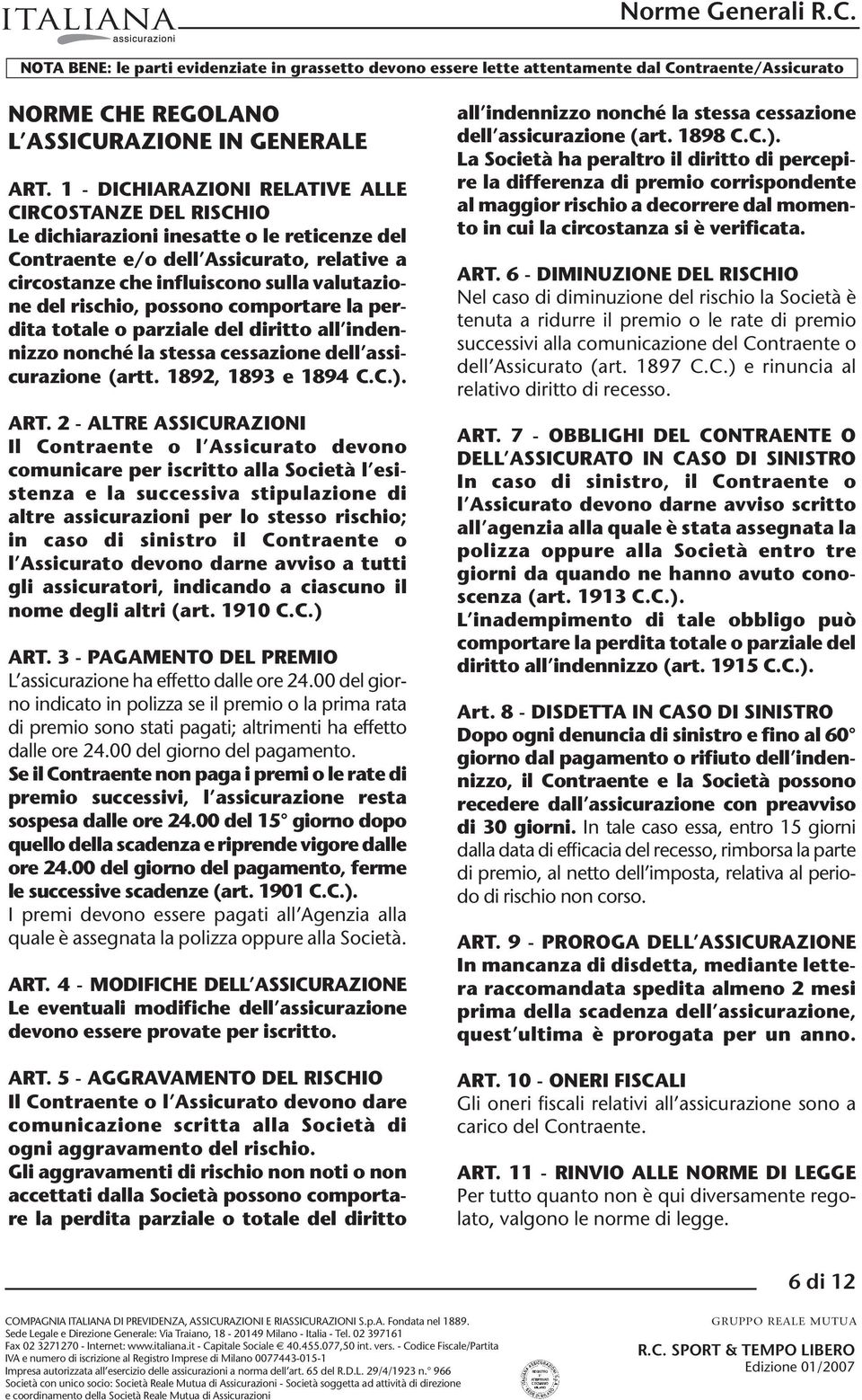 rischio, possono comportare la perdita totale o parziale del diritto all indennizzo nonché la stessa cessazione dell assicurazione (artt. 1892, 1893 e 1894 C.C.). ART.