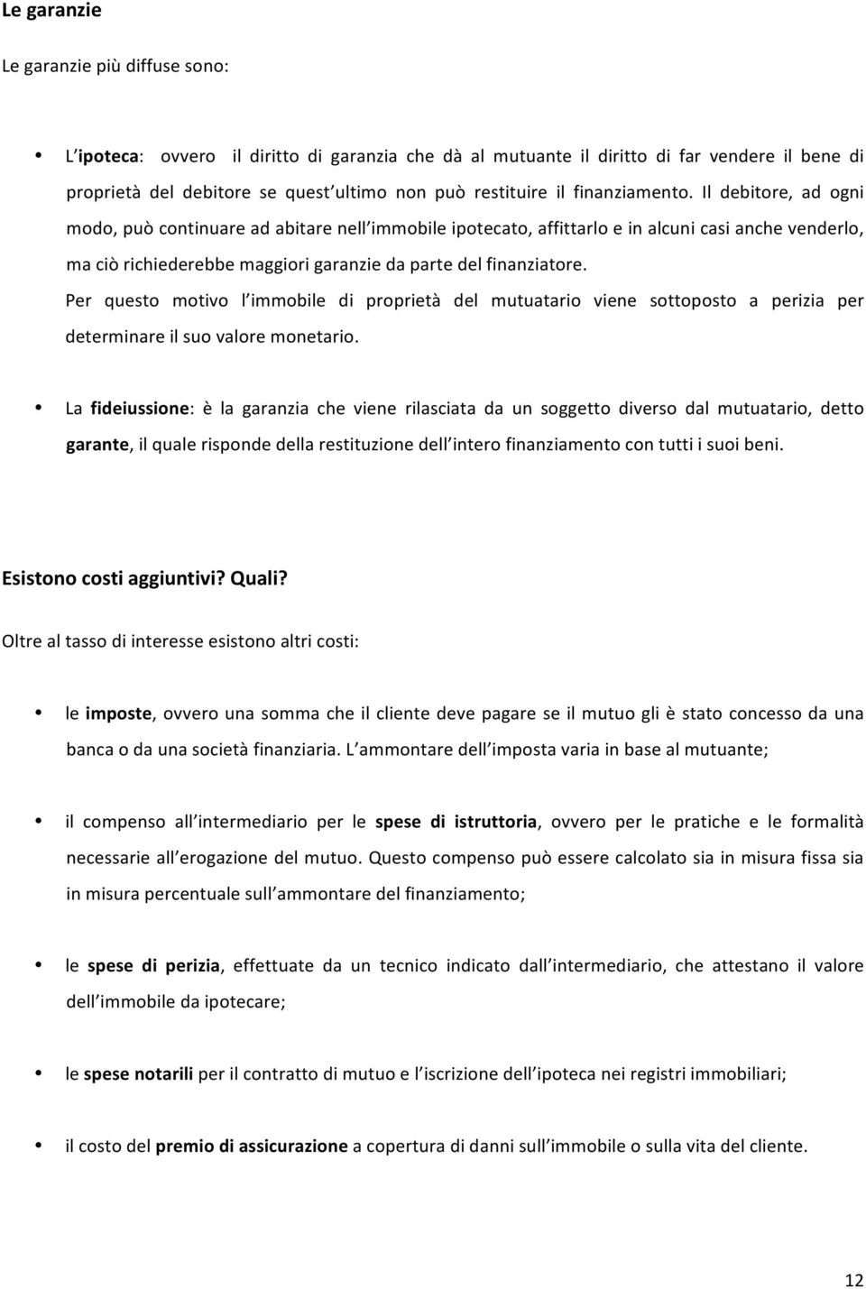 Il debitore, ad ogni modo, può continuare ad abitare nell immobile ipotecato, affittarlo e in alcuni casi anche venderlo, ma ciò richiederebbe maggiori garanzie da parte del finanziatore.