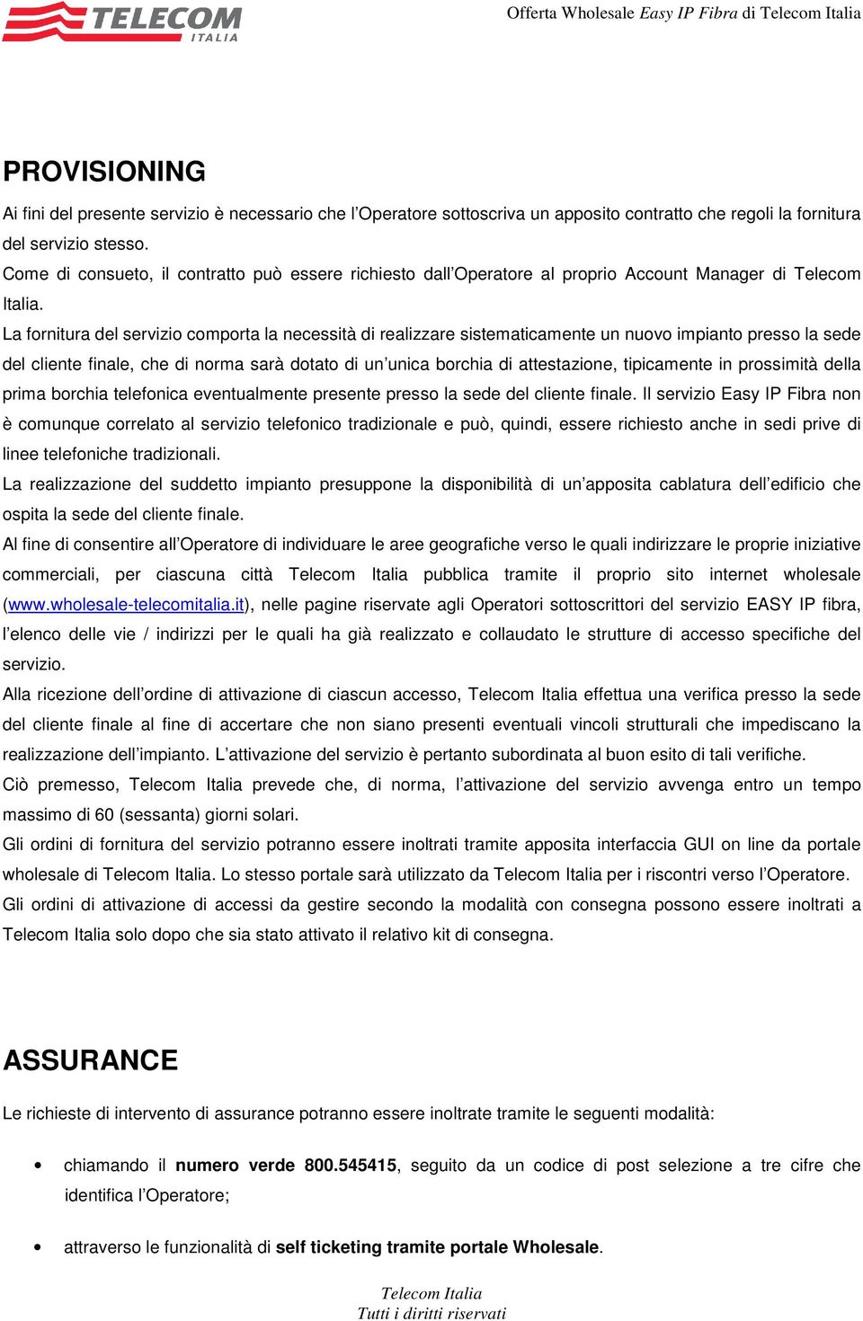 La fornitura del servizio comporta la necessità di realizzare sistematicamente un nuovo impianto presso la sede del cliente finale, che di norma sarà dotato di un unica borchia di attestazione,