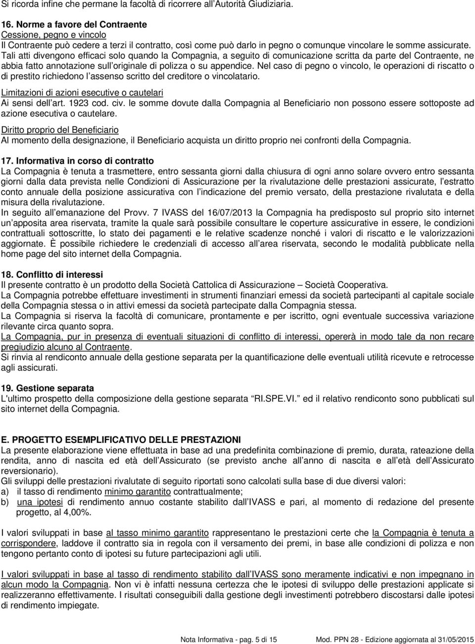 Tali atti divengono efficaci solo quando la Compagnia, a seguito di comunicazione scritta da parte del Contraente, ne abbia fatto annotazione sull originale di polizza o su appendice.