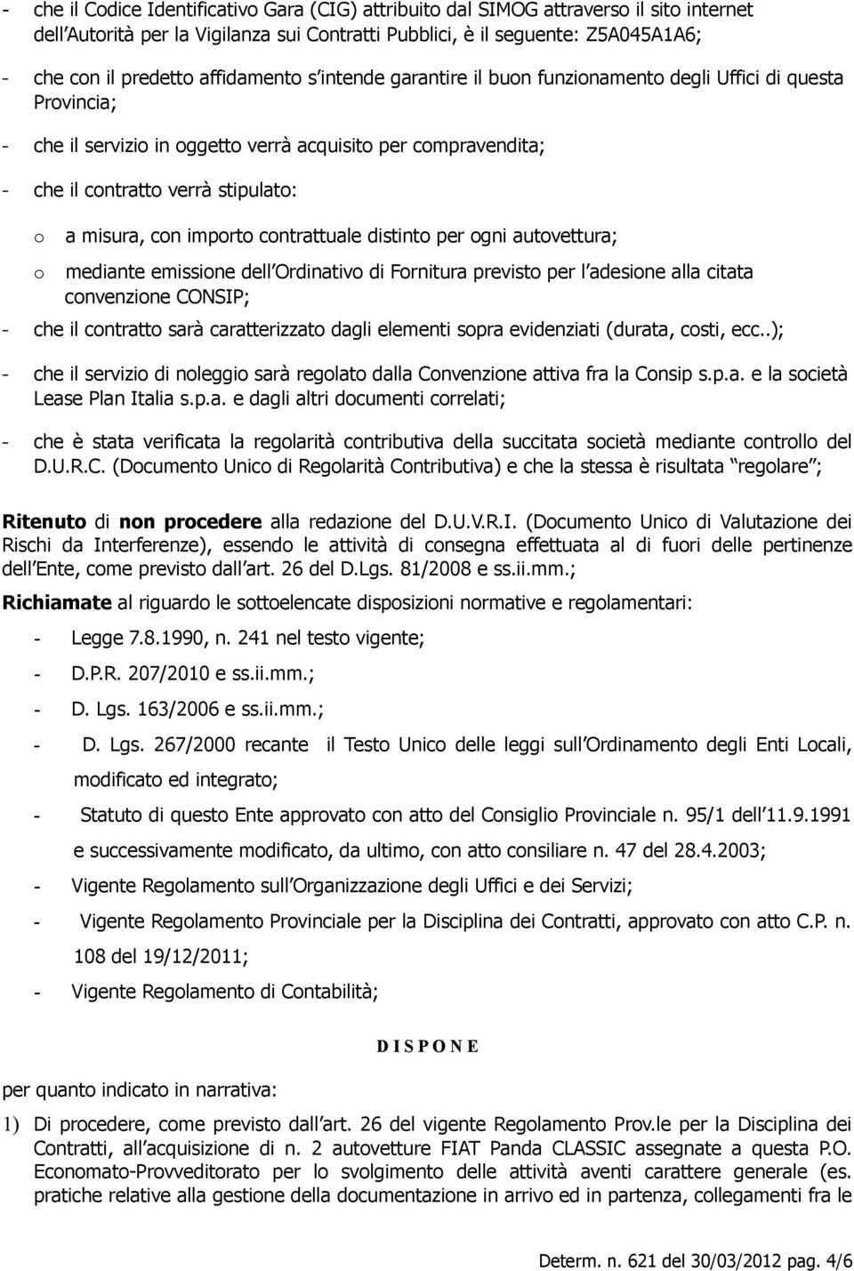 misura, con importo contrattuale distinto per ogni autovettura; mediante emissione dell Ordinativo di Fornitura previsto per l adesione alla citata convenzione CONSIP; - che il contratto sarà