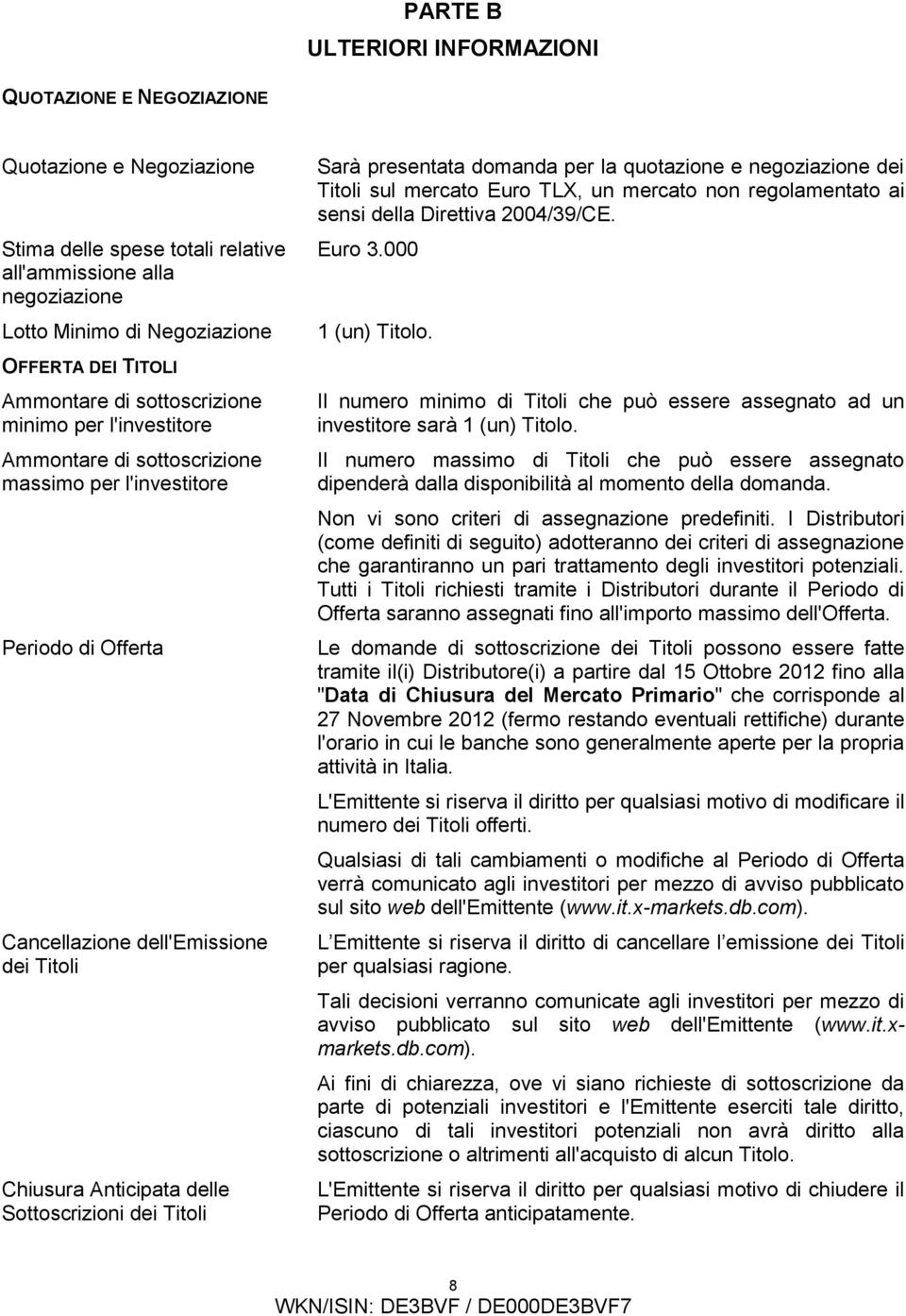 Sottoscrizioni dei Titoli Sarà presentata domanda per la quotazione e negoziazione dei Titoli sul mercato Euro TLX, un mercato non regolamentato ai sensi della Direttiva 2004/39/CE. Euro 3.