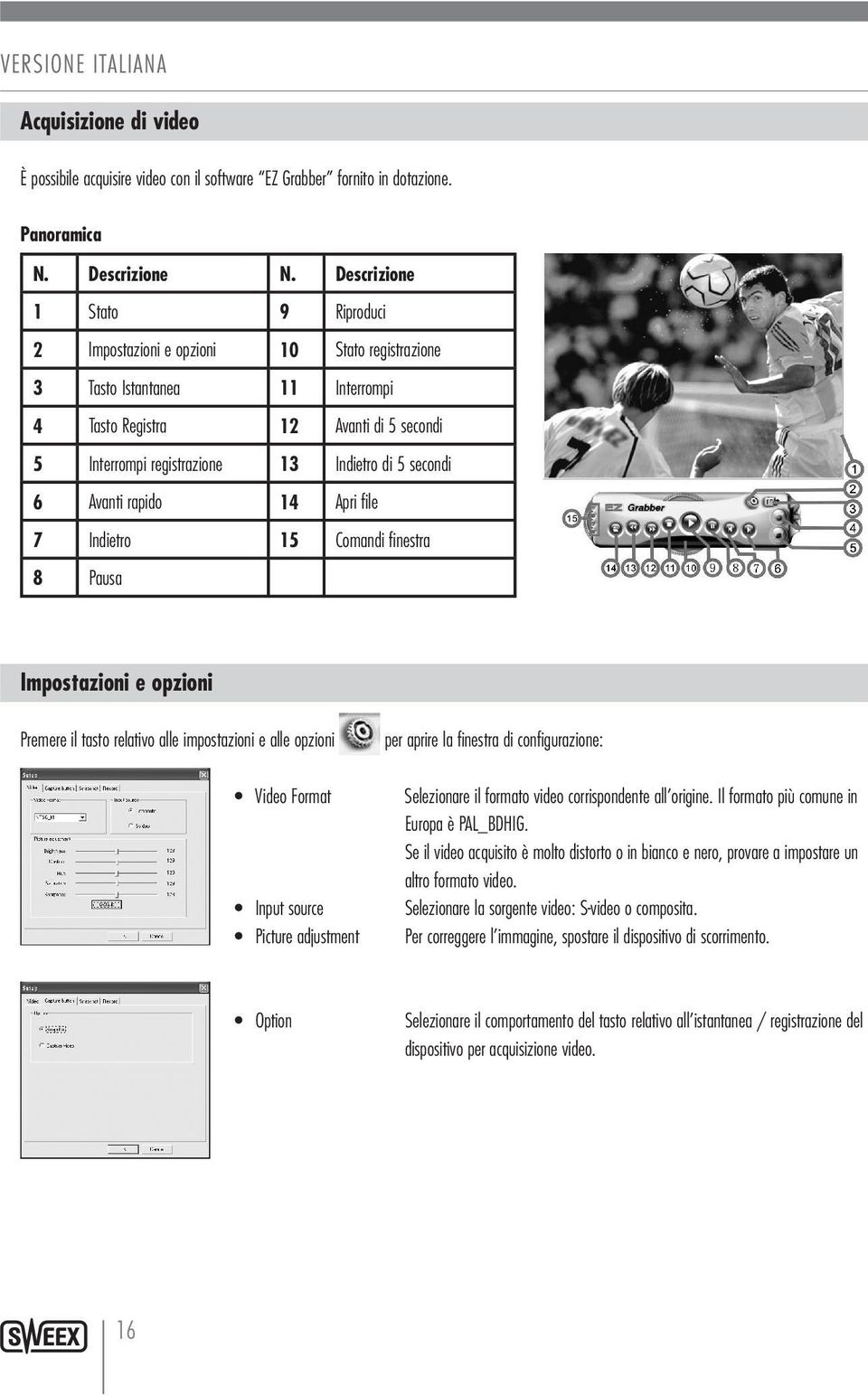 secondi 6 Avanti rapido 14 Apri file 7 Indietro 15 Comandi finestra 8 Pausa Impostazioni e opzioni Premere il tasto relativo alle impostazioni e alle opzioni per aprire la finestra di configurazione: