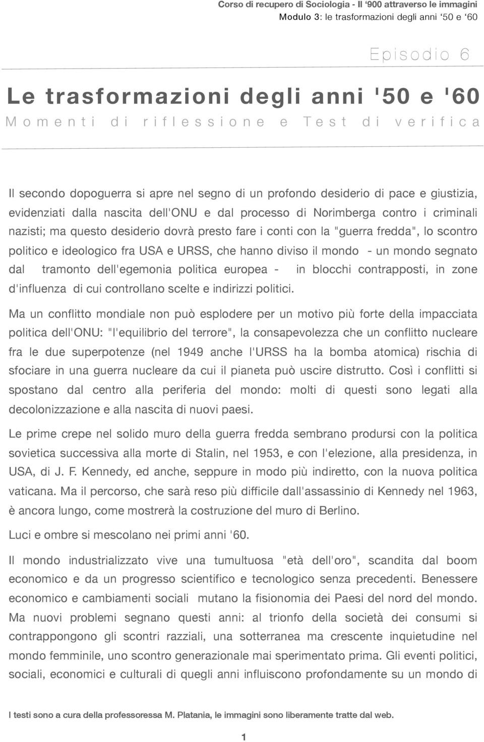 hanno diviso il mondo - un mondo segnato dal tramonto dell'egemonia politica europea - in blocchi contrapposti, in zone d'influenza di cui controllano scelte e indirizzi politici.