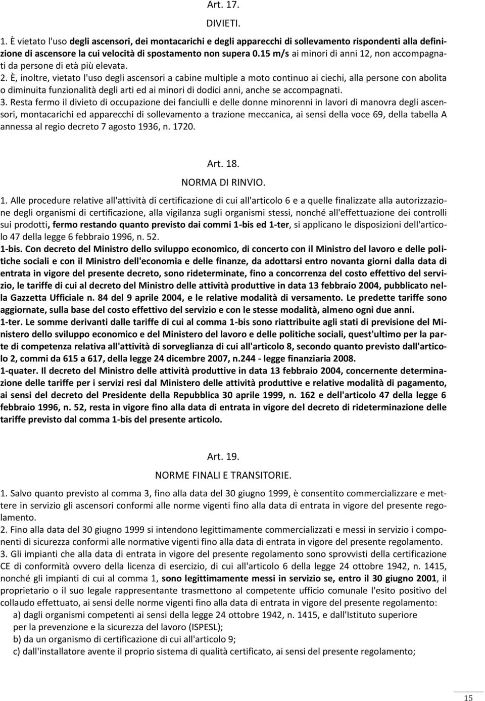 È, inoltre, vietato l'uso degli ascensori a cabine multiple a moto continuo ai ciechi, alla persone con abolita o diminuita funzionalità degli arti ed ai minori di dodici anni, anche se accompagnati.